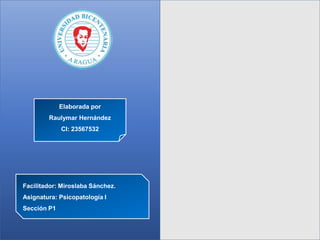 Elaborada por
Raulymar Hernández
CI: 23567532
Facilitador: Miroslaba Sánchez.
Asignatura: Psicopatología I
Sección P1
 