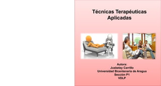 Técnicas Terapéuticas
Aplicadas
Autora:
Jusbetzy Carrillo
Universidad Bicentenaria de Aragua
Sección P1
VDLP
 