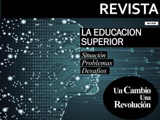 REVISTA
Mar 2020
LA EDUCACION
SUPERIOR
Situación
Problemas
Desafíos
UnCambio
Una
Revolución
 