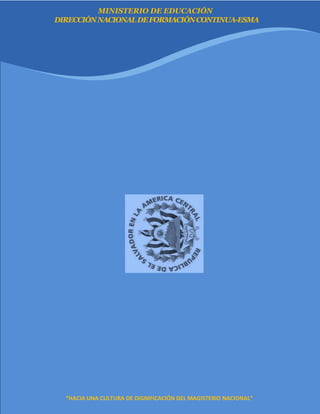 “HACIA UNA CULTURA DE DIGNIFICACIÓN DEL MAGISTERIO NACIONAL” Página 28
DIRECCIÓNNACIONALDEFORMACIÓNCONTINUA-ESMA
“HACIA UNA CULTURA DE DIGNIFICACIÓN DEL MAGISTERIO NACIONAL”
MINISTERIO DE EDUCACIÓN
 