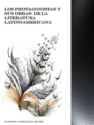 Los protagonistas y
sus obras de la
LITERATURA
LATINOAMERICANA
Yaneisis Gimenez 27.349.909
 