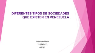 DIFERENTES TIPOS DE SOCIEDADES
QUE EXISTEN EN VENEZUELA
Yaleinis Mendoza
29.6240,635
AD2301
 