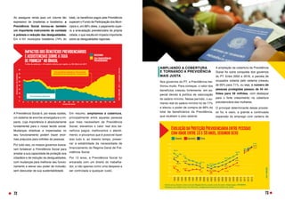 Ao assegurar renda para um volume tão
expressivo de brasileiras e brasileiros, a
Previdência Social tornou-se também
um importante instrumento de combate
à pobreza e redução das desigualdades.
Em 4.101 municípios brasileiros (74% do
A Previdência Social é, por essas razões,
um sistema de enorme envergadura e im-
pacto, cuja importância é absolutamente
fundamental para o nosso tecido social.
Mudanças drásticas e impensadas no
seu funcionamento podem trazer enor-
mes prejuízos para milhões de pessoas.
Por tudo isso, os nossos governos busca-
ram fortalecer a Previdência Social para
ampliar a sua capacidade de proteção aos
cidadãos e de redução da desigualdades,
com mudanças para melhorar seu funcio-
namento e elevar seu poder de inclusão,
sem descuidar de sua sustentabilidade.
AMPLIANDO A COBERTURA
E TORNANDO A PREVIDÊNCIA
MAIS JUSTA
Nos governos do PT, a Previdência me-
lhorou muito. Para começar, o valor dos
benefícios cresceu fortemente, em es-
pecial devido à política de valorização
do salário mínimo. Nesse período, o au-
mento real do salário mínimo foi de 77%
e elevou o poder de compra de 66% do
total de beneficiários da Previdência,
que recebem o piso salarial.
total), os benefícios pagos pela Previdência
superam o Fundo de Participação dos Muni-
cípios e, em 88% deles, o pagamento supe-
ra a arrecadação previdenciária da própria
cidade, o que resulta em impacto importante
sobre as desigualdades regionais.
Em resumo, ampliamos a cobertura,
principalmente entre aquelas pessoas
que mais necessitam da Previdência
Social; elevamos o valor real dos be-
nefícios pagos; melhoramos o atendi-
mento; e provamos que é possível fazer
isso tudo e, ao mesmo tempo, preser-
var a estabilidade da necessidade de
financiamento do Regime Geral de Pre-
vidência Social.
Por 13 anos, a Previdência Social foi
encarada com um direito do trabalha-
dor, e não apenas como uma despesa a
ser controlada a qualquer custo.
A ampliação da cobertura da Previdência
Social foi outra conquista dos governos
do PT. Entre 2002 e 2016, a parcela de
ocupados coberta pelo sistema cresceu
de 60% para 71%, ou seja, o número de
pessoas protegidas passou de 44 mi-
lhões para 59 milhões, com destaque
para o forte crescimento na cobertura
previdenciária das mulheres.
O principal determinante desse proces-
so foi, é claro, a grande e continuada
expansão do emprego com carteira de
72 73
 