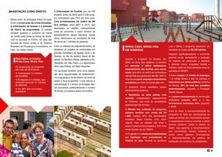 HABITAÇÃO COMO DIREITO
 
Nessa área, as principais linhas de ação
foram a construção de novas moradias,
a urbanização de favelas e a emissão
de títulos de propriedade. O modelo
adotado garantiu o aumento da oferta
de crédito para todas as faixas de renda,
com os recursos do FGTS,  no caso das
famílias de menor renda, e do Sistema
Brasileiro de Poupança e Empréstimo, no
caso da classe média. 
MINHA CASA, MINHA VIDA
EM NÚMEROS 
Quando o programa foi lançado, em
2009, ele tinha dois objetivos. O primeiro
era enfrentar o déficit habitacional,
especialmente das famílias com menor
renda, pois 80% do déficit se concentrava
nas famílias que ganhavam até R$ 1.800. O
segundoeragerarempregoecrescimento
econômico por meio da construção civil.
O programa trouxe resultados sociais
extremamente positivos:
Beneficiou os mais pobres com
moradia, empoderando especialmente
as mulheres, que eram as proprietárias
preferenciais dos imóveis;
Metade das unidades do programa
atendeu famílias com renda até R$
1.800. Destas, 46% dos beneficiados
recebiam Bolsa Família, 67% eram
negros, mais da metade não tinha o
ensino fundamental completo e 70% tinha
renda familiar de até R$800.
Foigeradoumvolumedeinvestimentos
em habitação sem precedentes na
história do país. Durante os governos
A Urbanização de Favelas saiu de 100
projetos antes de 2003 para 4.528 proje-
tos contratados pelo PAC em todo país.
Com investimentos da ordem de R$
33,5 bilhões, entre 2007 e 2015, que
atenderam as regiões metropolitanas
onde se concentra o maior número de
assentamentos dessa natureza. Essas
obras melhoraram as condições de vida
de cerca de 7 milhões de pessoas.
Entre os milhares de empreendimentos, se
destacam os projetos de urbanização em
grandes complexos de favelas como o do
Alemão, no Rio de Janeiro; Bacia do Be-
beribe, no Recife e Olinda; Heliópolis e Pa-
raisópolis, em São Paulo; e o Aglomerado
Morro das Pedras, em Belo Horizonte.  
Foi aprovada também uma nova legisla-
ção para regularização de assentamen-
tos irregulares e fornecimento do título de
posse a seus ocupantes, o que reduziu a
judicialização e o tempo de duração des-
ses processos, potencializando o número
de títulos concedidos pelos municípios.
Lula e Dilma, o programa alavancou um
montante da ordem de R$ 300 bilhões.
Impactou significativamente a economia,
gerando renda, aumentando a produção
de material de construção e serviços,
e gerando novos empregos diretos e
indiretos. Após os cinco primeiros anos de
operação do MCMV:
foram criados 1,7 milhão de empregos
- 1,2 milhão diretos e 500 mil indiretos; e
retornaram aos cofres públicos, na forma
de tributos, 49% do total dos subsídios
desembolsados, segundo a Fundação
Getúlio Vargas
o número de empresas de construção
imobiliária cresceu 48% e o seu
faturamento aumentou 54%, segundo
o IBGE.
Além do mais, a operacionalização do
programa foi feita por construtoras de
todos os portes, por movimentos sociais
e cooperativas rurais e urbanas, e pelos
bancos públicos, Caixa e Banco do
Brasil. Isso garantiu o reconhecimento
dos movimentos sociais urbanos e
rurais como agentes formuladores
e implementadores da política de
habitação em projetos de autogestão.
Resultados principais
Minha Casa, Minha Vida
Do lançamento do programa
até maio de 2016 foram:
Contratadas 4,2 milhões
de moradias
Entregues 2,7 milhões, ben-
eficiando cerca de 10 milhões
de pessoas
Em 96% dos municípios
brasileiros
FOTO:
DIVULGAÇÃO
PAC
FOTO:
ROBERTO
STUCKERT
FILHO/PR
FOTO:
DIVULGAÇÃO
PAC
85
 