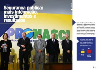 Segurança pública:
mais integração,
investimentos e
resultados
FOTO:
EBC
2.6
4.3
FHC Lula e
Dilma
Com Lula e Dilma, o Brasil multiplicou in-
vestimentos e mudou o foco da política
de segurança pública, atuando não ape-
nas em repressão, mas também na preven-
ção ao crime. Esse novo posicionamento foi
realizado ampliando as ações de responsa-
bilidade exclusiva do governo federal, arti-
culando outras com as polílicas estaduais e
apoiando os estados nas suas atribuições.
O recurso médio anual in-
vestido em segurança pú-
blica nos governos do PT
praticamente dobrou em re-
lação ao governo FHC.
91
 