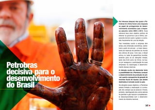 Os intensos ataques dos quais a Pe-
trobras foi vítima foram uma resposta
ao papel de protagonista do desen-
volvimento econômico que a empre-
sa assumiu entre 2003 e 2014. Essa
ofensiva teve claro objetivo político de
difamar os governos Lula e Dilma, pre-
parando terreno para o golpe e a exclu-
são fraudulenta de Lula da eleição.
Tais investidas contra a empresa têm
ainda uma dimensão econômica, sobre-
tudo a partir do pré-sal – a maior desco-
berta de reservas de petróleo do mundo
dos últimos 30 anos. Com isso, o Brasil
entrou no radar da geopolítica mundial,
atraindo para cá as atenções diretas,
tanto dos EUA como da China, na bus-
ca por assegurar a participação de suas
empresas na exploração e desenvolvi-
mento dessas reservas. 
A intenção oculta era desmontar tanto
a possibilidade de a Petrobras conduzir
o desenvolvimento da produção do pré-
-sal, quanto a perspectiva de geração de
enormes fluxos de riqueza, que seriam
destinados à inclusão social no país.
Se atingidos esses objetivos, a Petrobras
estaria limitada à exploração e à produ-
ção dos campos que já possuía e ficaria,
portanto, desintegrada dos outros setores
do petróleo e gás natural e completamen-
te descomprometida com o desenvolvi-
mento da indústria nacional.
Petrobras
decisiva para o
desenvolvimento
do Brasil
147
FOTO:
RICARDO
STUCKERT
 
