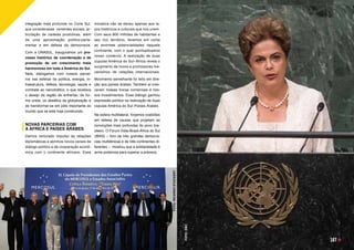 integração mais profunda no Cone Sul,
que considerasse  vertentes sociais, ar-
ticulação de cadeias produtivas, além
de uma aproximação político-parla-
mentar e em defesa da democracia. 
Com a UNASUL, inauguramos um pro-
cesso histórico de coordenação e de
promoção de um crescimento mais
harmonioso em toda a América do Sul.
Nela, dialogamos com nossos parcei-
ros nas esferas da política, energia, in-
fraestrutura, defesa, tecnologia, saúde e
combate ao narcotráfico, o que revelava
o desejo da região de enfrentar, de for-
ma unida, os desafios da globalização e
de transformar-se em pólo importante do
mundo que se está hoje construindo.
 
NOVAS PARCERIAS COM
A ÁFRICA E PAÍSES ÁRABES
Demos renovado impulso às relações
diplomáticas e abrimos novos canais de
diálogo político e de cooperação econô-
mica com o continente africano. Essa
iniciativa não se deveu apenas aos la-
ços históricos e culturais que nos unem.
Com seus 800 milhões de habitantes e
seu rico território, levamos em conta
as enormes potencialidades daquele
continente, com o qual quintuplicamos
nosso comércio. A realização de duas
cúpulas América do Sul–África revela o
surgimento de novos e promissores me-
canismos de relações internacionais.
Movimento semelhante foi feito em dire-
ção aos países árabes. Também aí cres-
ceram nossas trocas comerciais e nos-
sos investimentos. Esse diálogo ganhou
expressão política na realização de duas
cúpulas América do Sul–Países Árabes.
Na esfera multilateral, forjamos coalizões
em defesa de causas que projetam as
convicções mais profundas do povo bra-
sileiro. O Fórum Índia-Brasil-África do Sul
(IBAS) – foro de três grandes democra-
cias multiétnicas e de três continentes di-
ferentes –  mostrou que a solidariedade é
arma poderosa para superar a pobreza. 
FOTO:
RICARDO
STUCKERT
FOTO:
EBC
167
 