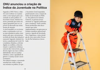 ONU anunciou a criação de
Índice da Juventude na Política
Segundo a ONU News, o obje-
tivo será verificar se os países
estão a criar espaços para a ju-
ventude no setor político. O
Secretário-Geral, António Gu-
terres, pretende que exista um
espaço garantido para os e as
jovens na discussão nas várias
frentes de atuação.
A nível mundial, os e as jovens
estão e continuarão a ser os e
as mais afetadas/os pelas crises
atuais, pelo que a sua presença
na linha da frente das soluções é
essencial. Segundo António Gu-
terres, a pandemia de Covid-19,
a mudança climática, a divisão
digital, os conflitos, a discrim-
inação e a queda da confiança,
carecem das vozes jovens, que se
devem erguer nas ruas e online,
defendendo, não só a justiça
climática, como a igualdade de
género e a justiça racial e socio-
económica.
Nos últimos tempos, a juventude
mundial tem vindo a exigir a
sua inclusão na política, ao que
o Secretário-Geral respondeu
positivamente com a criação do
Índice da Juventude na Políti-
ca. Nas palavras de António
Guterres, as pessoas jovens
mostram-se “agentes poderosos
para a mudança”. Neste sentido,
foram produzidos dois docu-
mentos que serão
implementados: um guia para os
Estados-membros operacional-
izarem a Agenda de Juventude,
Paz e Segurança, e uma estraté-
gia de cinco anos sobre Proces-
sos de Paz Inclusivos à Juven-
tude.
48
 