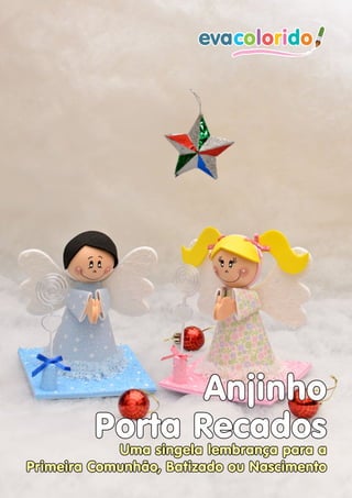 Anjinho
                        Porta Recados
                         Uma singela lembrança para a
Primeira Comunhão, Batizado ou Nascimento
Página 10 | Edição 03         www.evacolorido.com.br   evacolorido
 