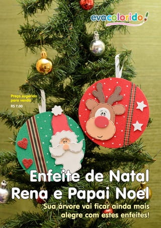 Preço sugerido
para venda
R$ 7,00




  Enfeite de Natal
Rena e Papai Noel
                        Sua árvore vai ficar ainda mais
                             alegre com estes enfeites!
Página 18 | Edição 03         www.evacolorido.com.br   evacolorido
 