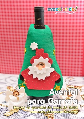 Avental
                       para Garrafa
            Decore as garrafas da mesa do Natal
                     com este charmoso avental!
Página 4 | Edição 03    www.evacolorido.com.br   evacolorido
 