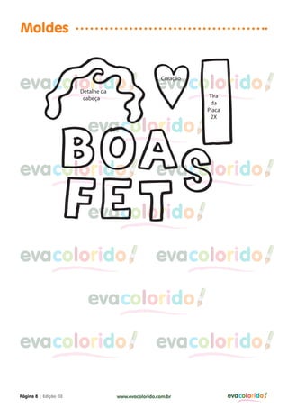 Moldes


evacolorido            ADetalhe da
                                                    evacolorido
                                                     ACoração


                                                                 Tira
                         cabeça
                                                                 da
                                                                Placa


                           evacolorido
                                                                 2X




evacolorido                                         evacolorido

                           evacolorido

evacolorido                                         evacolorido

                           evacolorido

evacolorido                                         evacolorido

Página 8 | Edição 03                 www.evacolorido.com.br             evacolorido
 