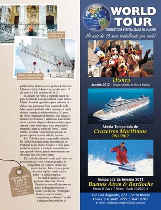 Universidade
                                 de Coimbra




     Lisboa - Monumento
     aos Descobrimentos


        pastorinhos (Lúcia e seus primos Francisco
        Marto e Jacinta Marto), ocorridas entre 13
        de maio e 13 de outubro de 1917.
             Na cidade do Porto, a segunda maior do
        país, localizada à margem direita do rio Douro,
        Maria Hermínia aproveitou para saborear os
        vinhos que ganharam fama no mundo todo.
        Mas uma curiosidade lá fica mesmo por conta
        de uma comida no mínimo exótica. “O povo
        do Porto é chamado de tripeiro. Isso porque o
        infante Don Manuel, o Venturoso, levava toda
        carne nas suas viagens e deixava as tripas para
        o povo, o que deu origem a um prato típico
        chamado ‘tripa ao modo do Porto’”, conta
        Maria Hermínia. “Nós fizemos questão de
        provar o prato e é uma delícia”, aponta.
             Em Coimbra, uma das grandes atrações
        foi conhecer a mais antiga universidade de
        Portugal. Já em Trazos Montes, o casal pôde
        conhecer de perto a tradição das mulheres
        que, quando viúvas, jamais vestem outra cor
        de roupa que não seja o preto.
             Em cada localidade -cada qual com sua
        peculiaridade- eles fizeram questão de
                mergulhar na cultura: comer os
                   pratos locais, falar com a gente
                     de cada região, ouvir muito
                     fado – a música típica.
              sta
     nto cu :
Qua ra lá                 Ao final do passeio, não
  ir pa ir de         podia ser diferente: Maria
   A p a r t 00       Hermínia e o marido trouxeram
    EUR 2.6 oites
         /7n
 8 dias ndo
                       junto da bagagem muitas e
     visita es          boas recordações. “Portugal é
             d
     12 cida            lindo e o povo é muito
                         simpático e acolhedor”, avalia
                         a viajante desta edição.
 