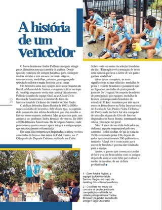 A história
      de um
      vencedor                                                        1


         O barra-bonitense André Pullini conseguiu atingir             Sobre vestir a camisa da seleção brasileira
     picos altíssimos em sua carreira de ciclista. Desde               ele diz: “É inexplicável a sensação de vestir
     quando começou ele sempre batalhou para conseguir                 uma camisa que leva o nome de seu país e
     muitas vitórias e tem em seu currículo viagens                    ganhar medalhas”.
     internacionais, medalhas, prêmios, passagem pela                      Além dessa conquista, as mais
     seleção brasileira e muita história para contar.                  significativas na sua vida são: medalha de
         Ele defendeu uma das equipes mais conceituadas do             prata e recorde brasileiro e panamericano
     Brasil, a Memorial de Santos, e a ajudou a ficar no topo          no Equador; medalha de prata pan de
     do ranking, enquanto vestiu sua camisa. Atualmente,               juniores do Uruguai; bicampeão brasileiro
     Pullini é capitão da equipe São Lucas/Giant/Ciclo                 de perseguição por equipes; medalha de
     Ravena de Americana e o mentor do Giro do                         bronze no campeonato brasileiro de
50




     Internacional de Ciclismo do Interior de São Paulo.               estrada (185 km); terminou por três vezes
         O ciclista defendeu Barra Bonita de 1993 a 2000 e             entre os 10 melhores na Volta Internacional
     superou a falta de incentivo, dificuldade que, na opinião         do Estado de São Paulo e Volta Ciclística
     dele, a maioria dos atletas brasileiros que não escolhe o         do Rio Grande do Sul e foi vice-campeão
     futebol como esporte, enfrenta. Mas graças aos pais, aos          de uma das etapas do Giro do Interior
     amigos e ao professor Tadeu Bressan ele venceu. De 2001           disputado em Barra Bonita, terminando na
     a 2006 defendeu Americana. De lá foi para Santos, onde            oitava colocação no geral.
     permaneceu quatro anos e agora intcgra a antiga equipe,               São 18 anos de sua vida dedicados ao
     que está totalmente reformulada.                                  ciclismo, esporte responsável pelo seu
         Em uma das competições disputadas, o atleta recebeu           sustento. Todos os dias ele sai de casa às
     a medalha de bronze das mãos de Fidel Castro, na 1ª               7h30 e retorna lá pelas 13h, depois de
     Olimpíada do Deporte Cubano, realizada em Cuba.                   rodar aproximadamente 200 quilômetros,
                                                                       solitário. Afinal, ele é contratado para
                                                                       correr de bicicleta e precisa dar resultado
                                                                       para a equipe.
                                                                           Assim, o garoto que começou a andar
                                                       2               de bicicleta por brincadeira com os amigos
                                                                       depois da aula se sente feliz por realizar o
                                                                       sonho de menino, de ser ciclista
                                                                       profissional.


                                                                 1 - Com André Pullini, a
                                                                 equipe da Memorial de
                                                                 Santos chegou ao topo do
                                                                 ranking do ciclismo brasileiro
                                                                 2 - O ciclista no início da
                                                                 carreira se destacando em
                                                                 competição realizada na
                                                                 cidade pelo professor Tadeu
                                                                 Bressan; no pódio ao lado do
                                                                 amigo Tiago Chiaratto
 
