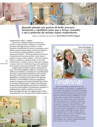 ‘
                       Quando planejo um quarto de bebê, procuro
                       harmonia e equilíbrio para que o berço, trocador
                       e até a poltrona da mamãe sejam confortáveis.
                                       explica a designer de interiores, Sueli Maria Frollini Veguin

     agradável para ambos”, completa.
         Quanto aos cuidados básicos necessários ao
     decorar o espaço do bebê, certifique se os materiais
     permitem uma higienização constante e se não                                                                        Eliana Testa Moda,
     propiciam a proliferação de ácaros ou quaisquer outros                                                     proprietária da Casa Moda –
     agentes que provoquem alergia. Atenção aos objetos e                                                         diversidade e requinte em
     aos excessos que podem prejudicar a estética e a                                                              móveis de alta decoração
     segurança do quarto. “Temos que lembrar que estamos
     construindo um local para um bebê, então, móveis
     pesados, escuros, muitos enfeites e cores fortes podem
     sufocar o ambiente e a própria criança. Como citei
58




     anteriormente, os objetos, móveis e tudo que compõem
     o espaço, devem ser certificados de que não apresentem
     riscos quando manuseados pelo bebê”, frisa a designer.
         Sempre surgem novidades criativas e interessantes no
     setor. “Há formas inteligentes, objetivas e econômicas para
     melhorar um ambiente e a orientação de um profissional de
                                                                   Janaina Cescato




     decoração é imprescindível. Quando isso não é possível,
     temos que recorrer ao bom senso para decidir a melhor
     distribuição e customização dos móveis e dos objetos já


                                                                                     Tendências
     existentes. Uma remodelação, reforma ou repaginação
     sempre traz imagem nova ao local, lembrando que o ideal é
     ter uma boa circulação interna”, explica a decoradora que
     frequenta feiras especializadas para manter-se atualizada
     no que há de mais moderno e inovador para o segmento. O                             Eliana Testa Moda, proprietária da Casa
                                                                                     Moda, mantém o bom gosto e a qualidade de
     profissional deve também considerar os recursos
                                                                                     seus artigos. Ela também frequenta showrooms
     financeiros disponíveis para esta adaptação que não fica,                       e eventos relacionados à área. Esteve na última
     necessariamente, cara. Tem para todos os bolsos e gostos!                       feira da Associação Brasileira das Indústrias de
                                                                                     Móveis de Alta Decoração (ABIMAD), em São
                                                                                     Paulo, onde conferiu muitas novidades. Uma
                                                                                     delas foi “um ‘moisés’ para recém-nascidos,
                                                                                     tipo um miniberço com rodinhas, menor que
                                                                                     um carrinho, bem alto, que possibilita a mãe
                                                                                     transportar o bebê por onde for dentro de
                                                                                     casa”, argumenta Eliana. Quanto às tendências
                                                                                     ela cita os motivos ecológicos, os de fazenda,
                                                                                     nas cores verde combinada ao bege. Para o
                                                                                     enxoval destacam-se o lilás, laranja, pastel e
                                                                                     azul. “Verde é uma cor fresca e combina tanto
                                                                                     para quartos femininos quanto para
                                                                                     masculinos. Já nos móveis, o provençal é uma
                                                                                     forte pedida, mas o branco ainda predomina,
                                                                                     pois é uma cor neutra”, ressalta.
 