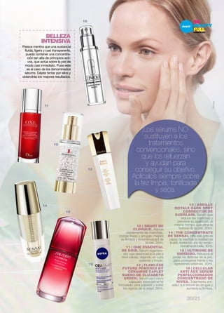 BELLEZA 
INTENSIVA 
12 
13 
14 
15 
16 
Parece mentira que una sustancia 
fluida, ligera y casi transparente, 
pueda contener una concentra-ción 
tan alta de principios acti-vos, 
que actúa sobre la piel de 
modo casi inmediato. Pues este 
es el caso de los denominados 
sérums. Déjate tentar por ellos y 
obtendrás los mejores resultados. 
Nivea 
Los sérums NO 
sustituyen a los 
tratamientos 
convencionales, sino 
que los refuerzan 
13 | ABEILLE 
ROYALE DARK SPOT 
CORRECTOR DE 
GUERLAIN. Sérum que 
reduce las manchas y 
previene su aparición, al 
mismo tiempo que afina la 
textura de la piel. 30ml. 
14 | THE CONCENTRATE 
DE SENSAI. Una sola gota es 
capaz de reactivar la vitalidad de 
la piel, revelando una tez excep-cionalmente 
bella. 30ml. 
15 | ULTIMUNE DE 
SHISEIDO. Refuerza el 
poder de defensa de la piel, 
para protegerse frente a las 
agresiones externas. 30ml. 
16 | CELLULAR 
ANTI ÂGE SERUM 
PERFECCIONADOR 
CONCENTRADO DE 
NIVEA. Tratamiento anti-edad 
que reduce las arrugas y 
aumenta la firmeza. 
y ayudan para 
conseguir su objetivo. 
Aplícalos siempre sobre 
la tez limpia, tonificada 
y seca. 
10 
11 
10 | SMART DE 
CLINIQUE. Atenúa 
visiblemente las manchas, 
corrige líneas y arrugas, mejora 
la firmeza y la luminosidad de 
la piel. 30ml. 
11 | ONE ESSENTIAL 
DE DIOR. Sérum regenera-dor 
que desintoxica la piel a 
nivel celular, dejando un cutis 
radiante y limpio. 
12 | FLAWLESS 
FUTURE POWERED BY 
CERAMIDE CAPLET 
SUERO DE ELIZABETH 
ARDEN. Sérum con micro 
cápsulas especialmente 
formulado para prevenir y tratar 
los signos de la edad. 30ml. 
20/21 
 