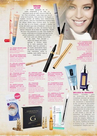 BELLEZA AL INSTANTE 
Parece increíble, pero 
los productos de belleza 
inmediata eliminan en pocos 
minutos los signos visibles 
de cansancio y rejuvenecen 
la tez. La pena es que sufren 
“complejo de cenicienta”, 
que hace que sus beneficios 
desaparezcan en unas horas. 
Se aplican siempre sobre 
la piel limpia y, una vez se 
absorben, se extiende una 
crema hidratante. Su efecto 
tensa los rasgos, rellena las 
líneas de expresión, minimiza 
los poros, matifica los brillos 
e ilumina la tez. ¿Te resistes 
a probarlos? Seguro que no. 
TÉCNICA 
BE 
LLE 
ZA 
rostro avejentado y sin vida. La 
principal causa de este mal es la falta de 
luz. Para remediarlo, nada mejor que recurrir 
a los iluminadores. Este producto ha llegado a 
nuestro neceser de belleza hace relativamente 
poco tiempo, pero los maquilladores profesionales 
los utilizan desde hace muchos años. Su función 
es dar más luz a la mirada y esculpir y resaltar las 
zonas del rostro que más embellecen, como son los 
pómulos, la babilla y la nariz. De textura fluida, se 
aplican después de la base de maquillaje. Elígelo 
del tono más parecido a tu piel. Para resaltar la 
mirada, extiéndelo en el ángulo del lagrimal de 
ambos párpados y sobre la parte superior 
del móvil, justo por debajo de la línea 
de las cejas. Para esculpir y 
20 | GOLD PRECIOUS 
LIGHT DE GUERLAIN. 
Corrector que alisa los 
signos de la edad e 
ilumina las facciones. 
21 | ÉCLAT LUMIÉRE 
CORRECTEUR DE 
CHANEL. Pincel que 
ilumina las zonas oscuras 
del rostro, suaviza las 
líneas y difumina las ojeras. 
22 | TOUCHE ECLAT 
DE YVES SAINT 
LAURENT. Lápiz 
corrector que actúa como 
una auténtica varita mágica 
a la hora de borrar las 
ojeras. 
HÁGASE 
LA LUZ 
Un rostro apagado es un 
definir los rasgos del rostro, 
aplícalo a ambos lados 
de la nariz, parecerá más 
afilada; bajo los pómulos y 
de modo ascendente hacia 
las sienes, para que queden 
más marcados; sobre la 
barbilla, para definir más el 
óvalo facial. 
23 | DREAM LUMI 
TOUCH CONCEALER 
DE MAYBELLINE. Su 
fórmula enriquecida con 
pigmentos cubre las ojeras 
y rojeces. 
17 | CORRECTOR 
TOUCHE HEALTHY 
DE BOURJOIS. Su 
textura unificante ilumina 
las zonas oscuras de las 
ojerass líneas y difumina 
las ojeras. 
18 | MATCH 
PERFECTION 
CONCEALER DE 
RIMMEL. Se adapta al 
color de la piel, ocultando 
la fatiga y ojeras. 
24 | TURNAROUND 
INSTANT FACIAL DE 
CLINIQUE. Mascarilla 
que en cinco minutos 
unifica el color e ilumina la 
piel. 75ml. 
25 | SKIN CAVIAR 
LIQUID LIFT DE LA 
PRAIRIE. Proporciona al 
instante un efecto firmeza 
de larga duración. 50ml. 
26 | TOUCHE 
MIRACLE DE 
LANCÔME. Lápiz 
corrector que ilumina las 
zonas oscuras del rostro y 
atenúa las irregularidades 
de la piel. 
27 | CAMOMILE EYE 
STICK DE L’ACTION. 
Barra contorno de ojos 
que ilumina la mirada y 
proporciona un efecto 
relajante inmediato. 
27 | AMPOLLAS 
ACCIÓN INMEDIATA 
DE GERMINAL. Con 
efecto hidratante y tensor, 
estimulan la producción 
de colágeno y elastina 
L’Oréal 
17 
18 
22 
23 
24 
25 
28 
29 
VENTA EN PARAFARMACIA 
29 | AMPOLLA FLASH 
BEAUTE LIFTING 
DE GISÈLE DENIS. 
Borra los signos de fatiga 
y, además, tiene efecto 
tonificante y tensor. 1/ud. 
19 | DIOR SKINFLASH 
DE DIOR. Lápiz que 
borra imperfecciones e 
ilumina el rostro. 
26 
27 
21 
19 
20 
48/49 
 