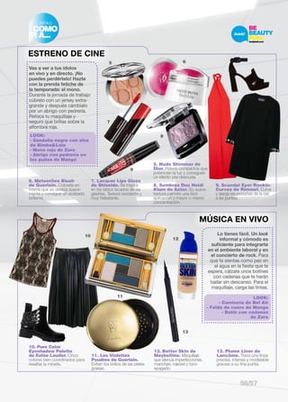 5 6 
7 
ESTILO 
Vas a ver a tus ídolos 
en vivo y en directo. ¡No 
puedes perdértelo! Hazte 
con la prenda fetiche de 
la temporada: el mono. 
Durante la jornada de trabajo 
cúbrelo con un jersey extra-grande 
y después cámbialo 
por un abrigo con pedrería. 
Retoca tu maquillaje y 
seguro que brillas sobre la 
alfombra roja. 
6. Meteorites Blush 
de Guerlain. Colorete en 
crema que se desliza suave-mente 
y consigue un acabado 
brillante. 
7. Lacquer Lips Gloss 
de Shiseido. Se inspira 
en los labios lacados de las 
geishas. Textura resistente y 
muy hidratante. 
8. Sombras Duo Heidi 
Klum de Astor. Su suave 
textura permite una fácil 
aplicación y mayor o menor 
concentración. 
9. Scandal Eyer Rockin- 
Curves de Rimmel. Curva 
y alarga las pestañas de la raíz 
a las puntas. 
ESTRENO DE CINE 
10. Pure Color 
Eyeshadow Palette 
de Estèe Lauder. Cinco 
colores bien coordinados para 
resaltar la mirada. 
11. Les Violettes 
Poudres de Guerlain. 
Evitan los brillos de las pieles 
grasas. 
MÚSICA EN VIVO 
12. Better Skin de 
Maybelline. Maquillaje 
que atenúa imperfecciones, 
manchas, rojeces y tono 
apagado. 
Lo tienes fácil. Un look 
informal y cómodo es 
suficiente para integrarte 
en el ambiente laboral y en 
el concierto de rock. Para 
que te sientas como pez en 
el agua en la fiesta que te 
espera, cálzate unos botines 
con cadenas que te harán 
bailar sin descanso. Para el 
maquillaje, carga las tintas. 
13. Plume Liner de 
Lancôme. Traza una línea 
precisa, intensa y modelable 
gracias a su fina punta. 
10 
12 
13 
LOOK: 
- Camiseta de Bel Air 
- Falda de cuero de Mango 
- Botín con cadenas 
de Zara 
5. Nude Shimmer de 
Dior. Polvos compactos que 
potencian la luz y consiguen 
un efecto piel desnuda. 
LOOK: 
- Sandalia negra con alza 
de BimbaLola 
- Mono rojo de Zara 
- Abrigo con pedrería en 
los puños de Mango 
9 
8 
11 
COMO 
IR A... 
56/57 
 