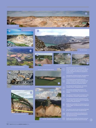 ano 19 edição 66 janeiro à março 201612
Vista panorâmica da “Carrière de Ferques” da
empresa Les granulats du Groupe CB. Considerada
a maior “carrière” a céu aberto da França, produz
e vende 6.000.000 de toneladas de agregados de
calcário por ano.
Vista geral da “Carrière de Ferques” da empresa Les
granulats du Groupe CB. Extração de calcário.
Vista de parte da área de beneficiamento da
“Carrière de Boulonais”, conjunto de pedreiras que
abrange a “Carrière de Ferques” da empresa Les
granulats du Groupe CB. Extração de calcário.
Vista aérea da “Carrière de Dussac”, da empresa
“Carrières Thiviers”. Extração de diorito.
Vista geral da “Carrière de Saint-Sauveur”, da
empresa “SA Ferrat-Cholley”. Extração de areia e
cascalho.
Vista aérea da “Pedreira Itapeti”, da empresa. Embu
S/A Engenharia e Comércio. Extração de granito.
Vista geral das áreas de lavra e beneficiamento da
“Pedreira Itapeti”, da empresa Embu S/A Engenharia
e Comércio. Extração de granito.
Detalhe para as atividades de extração de granito na
“Pedreira Itapeti”, da empresa Embu S/A Engenharia
e Comércio.
Vista aérea do porto de areia da empresa Mineração
de Areia Vale do Rio Grande. Extração de areia.
Detalhe para as atividades de beneficiamento de
areia do porto de areia da empresa Mineração de
Areia Vale do Rio Grande.
Detalhe para as atividades de extração de areia da
empresa Mineração de Areia Vale do Rio Grande.
1
1
2
2
3
3
4
4
5
5
6
6
7
7
8
8
9
9
10
10
11
11
foto: Laurent Mayeux
foto: Laurent Mayeux
foto: Pierre Thomas
foto: SA Ferrat-Cholley
foto: Aéroclub de Périgueux-Bassillac
foto: MGA - Mineração e Geologia Aplicada
foto: MGA - Mineração e Geologia Aplicada
foto: MGA - Mineração e Geologia Aplicada
foto: MGA - Mineração e Geologia Aplicada
foto: MGA - Mineração e Geologia Aplicada
foto: MGA - Mineração e Geologia Aplicada
 