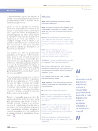 anepac.org.br Publicação da Anepac 13
Anepac - Associação Nacional das Entidades de Produtores de Agregados para Construção
O desconhecimento popular das medidas de
controle e recuperação propostas pode estimular
a visão depreciativa sobre as atividades industri-
ais e de exploração mineral.
Observa-se que as operações de mineração
sofrem com o estereótipo de “atividade de alto
impacto no cenário local e sem evidente retorno
para a região.” No entanto, é importante que a
consciência popular seja feita, é preciso mostrar
a importância desse tipo de atividade como
indispensável em nossa vida cotidiana e na
criação de empregos diretos e indiretos, o que
contribuem positivamente para a economia local.
Sem esquecer que as medidas de compensa-
ção ambiental propostas que desempenham um
papel ecológico importante.
Fica evidente que além de procedimentos
burocráticos, as licenças são muito importantes
para a gestão do setor ambiental das empresas,
pois é através deles que o empreendedor torna
conhecimento de suas obrigações de controle
ambiental. A elaboração dos estudos ambientais
e, no caso da França, também dos Estudos de
Risco é fundamental para a prevenção, mitigação
e rápido plano de ação em caso de acidentes de
grande porte, como aquele ocorrido em Mariana
em novembro de 2015.
A curta validade das Licenças, como no caso do
estado de São Paulo onde a L.O., em geral, dura
de 2 a 3 anos, possibilita um melhor controle
por parte dos órgãos ambientais das atividades
exercidas nos empreendimentos. No entanto, a
emissão por curtos períodos de tempo expõem
os empreendedores a questões burocráticas
recorrentes e abrangem uma visão de curto prazo
do desenvolvimento da atividade.
Conforme mencionado, atualmente, além dos
tratados e protocolos, ainda não existem legisla-
ções internacionais que definam critérios de
proteção ambiental. Trata-se de um processo
complexo de evolução do diretito ambiental, uma
vez que deve levar em consideração as caracterís-
ticas locais (bióticas, abióticas e antrópicas). A
crescente preocupação com estas questões força
a evolução contínua da legislação de diversos
países.
Referências
BRGM - Bureau de Recherches Géologiques et Minières.
Orléans<http://www.brgm.fr>
DNPM - Departamento Nacional de Produção Mineral. (2014).
Sumário Mineral 2014 ano-base 2013 - Volume 34. Brasília:
DNPM. < http://www.dnpm.gov.br/dnpm/sumarios/sumario-
mineral-2014>
FIRJAN - Federação das Indústrias do Estado do Rio de
Janeiro. (2004). Manual de Licenciamento Ambiental: Guia de
procedimentos passo a passo. Rio de Janeiro: GMA. < http://
www.mma.gov.br/estruturas/sqa_pnla/_arquivos/cart_sebrae.
pdf>
MEDDE - Ministère de l’Écologie, du Développement
Durable et de l’Énergie (2014). Étude d’impact et évaluation
environnementale. Paris. <http://www.developpement-
durable.gouv.fr/-Etude-d-impact-et-evaluation-.html>
MINERALINFO – Le portail français dês resources mineráles
non énérgétiques. Paris < http://www.mineralinfo.fr/>
MMA - Ministério do Meio Ambiente. (2009). Caderno de
Licenciamento Ambiental. Brasília. <http://www.mma.gov.br/
estruturas/dai_pnc/_arquivos/pnc_caderno_licenciamento_
ambiental_01_76.pdf>
TCU - Tribunal de Contas da União. (2004). Cartilha de
licenciamento ambiental. Brasília.
TRAME VERTE BLEU - Centre de ressources pour la mise en
œuvre de la Trame verte et bleue. Mompellier<http://www.
trameverteetbleue.fr>
UE – União Europeia. Bruxelas <http://europa.eu>
UEPG - Union Européenne des Producteurs de Granulats.
(2015). Annual Review 2013-2014. Brussels: UEPG. <http://
www.uepg.eu/uploads/Modules/Publications/uepg-ar2013-
2014_v28.pdf>
UNICEM - Union nationale des industries de carrières et
matériaux de construction. (2014). L’aide-mémoire des
statistiques des granulats 2013. Paris: UNICEM. Fonte:
http://www.unicem.fr/dossiers/economie_et_statistiques/
statistiques_annuelles
UNPG - Union Nationale des Producteurs de Granulats.
(2015). Annual Review 2013-2014. Brussels: UEPG. <http://
www.unpg.fr/>
Paula Tempesta*
A R T I G O S
O
desconhecimento
popular das
medidas de
controle e
recuperação
propostas pode
estimular a visão
depreciativa
sobre as
atividades
industriais e
de exploração
mineral.
 