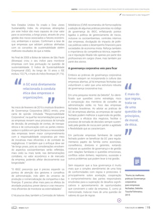 anepac.org.br Publicação da Anepac 15
Anepac - Associação Nacional das Entidades de Produtores de Agregados para Construção
Nos Estados Unidos foi criado o Dow Jones
Sustainability Index. As empresas abrangidas
por este Índice são mais capazes de criar valor
para os acionistas, a longo prazo, através de uma
gestão dos riscos associados a fatores econômi-
cos, ambientais e sociais. Confirmam a tese de
que empresas que adotam práticas alinhadas
com os conceitos de sustentabilidade obtêm
melhores resultados do que a média.
No final de 2005 a Bolsa de Valores de São Paulo
(Bovespa) criou o seu índice para monitorar
empresas com boa pontuação na questão de
sustentabilidade. O Índice de Sustentabilidade
Empresarial (ISE). Ao longo de 10 anos o ISE
evoluiu 122,7%, o triplo do índice Bovespa (41,1%).
A GC está diretamente
relacionada à conduta
ética das empresas e
organizações.
No início de fevereiro de 2016 o Instituto Brasileiro
de Governança Corporativa (IBGC) emitiu uma
carta de opinião intitulada “Responsabilidade
Corporativa”, na qual faz recomendações para que
as empresas revisem seus processos de tomada
de decisão, de prestação de contas, de transpa-
rência e de comunicação com as partes interes-
sadas e o público em geral.Destaca a necessidade
das empresas terem maior comprometimento
com a responsabilidade corporativa por meio
de iniciativas mais eficientes e de combate às
negligências. E também que o enfoque deve ser
“de longo prazo, pois as considerações envolven-
do aspectos socioambientais serão refletidas,
mais cedo ou mais tarde, nas demonstrações
contábeis, no valor econômico e de mercado
da empresa, podendo afetar decisivamente sua
longevidade.”
“O IBGC preconiza que é preciso expandir os
pontos de atenção dos gestores e conselhos
de administração, indo além do universo de
produção e comercialização da companhia e das
finanças. É preciso olhar mais para os efeitos da
atividade produtiva, prever danos e criar mecanis-
mos eficientes de monitorar as externalidades”.
E há poucos dias, também a Comissão de Valores
Mobiliários (CVM) recomendou de forma explícita
a adoção de algumas práticas previstas no código
de governança do IBGC, enfatizando pontos
ligados à política de gerenciamento de riscos,
inclusive os socioambientais, controles internos
das empresas, divulgação do impacto de políti-
cas públicas sobre o desempenho financeiro para
sociedades de economia mista. Reforça também
a importância da competência técnica, experiên-
cia e reputação ilibada não apenas por parte dos
profissionais em cargos chave, mas também por
parte dos sócios.
A governança corporativa veio para ficar
Embora as práticas de governança corporativa
formais estejam se incorporando à cultura das
empresas abertas, já há empresas fechadas que
vislumbram o valor que uma estrutura robusta
de governança corporativa traz.
Em uma pesquisa recente da Deloitte1
, foi identi-
ficado que questões como estratégia, risco
e composição dos membros de conselho de
administração estão no foco das empresas
fechadas brasileiras. Ao adotar as práticas de
GC de empresas abertas, as empresas de capital
fechado podem melhorar a supervisão da gestão,
assegurar a eficácia dos negócios, facilitar o
processo de tomada de decisões sempre susten-
tado pela gestão de riscos,sem perder a agilidade
e flexibilidade que as caracterizam.
Em particular empresas familiares de capital
fechado podem se beneficiar da GC para regula-
mentaros papéis da família como acionistas,
conselheiros, diretores e gerentes, evitando
misturar as questões de governança e de gestão
com relações familiares e questões emocionais,
conflitos sobre dinheiro, nepotismo, sucessão e
outros problemas que podem levar à má gestão.
Sem esquecer que a boa governança é muito
mais que o simples atendimento de uma lista
de conformidades com regras e protocolos. É
principalmente sobre aceitação, cooperação
e comprometimento das partes responsáveis
envolvidas para a superação de desafios signifi-
cativos e aproveitamento de oportunidades
que constroem o valor da empresa. E, como já
mencionado, trata-se mais de uma questão de
valores do que de regras.
1
Rumo às melhores
práticas Governança
corporativa
para empresas
fechadas, Deloitte
ToucheTohmatsu,
2015
E mais do
que regras,
trata-se
de uma
questão de
princípios,
de moral,
de ética.
Artur Damasceno* e Lilian Taniguchi**
 