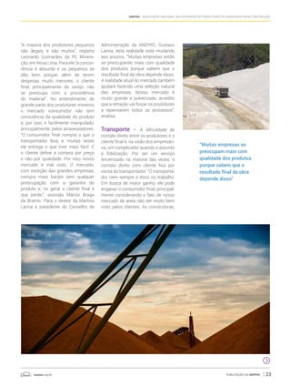 anepac.org.br Publicação da Anepac 23
Anepac - Associação Nacional das Entidades de Produtores de Agregados para Construção
“A maioria dos produtores pequenos
são ilegais, e são muitos”, registra
Leonardo Guimarães da PC Minera-
ção, em Nova Lima. Para ele “a concor-
rência é absurda e os pequenos se
dão bem porque, além de terem
despesas muito menores, o cliente
final, principalmente do varejo, não
se preocupa com a procedência
do material”. No entendimento de
grande parte dos produtores mineiros
o mercado consumidor não tem
consciência da qualidade do produto
e, por isso, é facilmente manipulado,
principalmente, pelos atravessadores.
“O consumidor final compra o que o
transportador leva, e, muitas vezes
ele entrega o que tiver mais fácil. E
o cliente define a compra por preço
e não por qualidade. Por isso nosso
mercado é mal visto. O mercado,
com exceção das grandes empresas,
compra mais barato sem qualquer
preocupação com a garantia do
produto e, no geral o cliente final é
que perde.”, assinala Márcio Braga
da Bramic. Para o diretor da Martins
Lanna e presidente do Conselho de
Administração da ANEPAC, Gustavo
Lanna, esta realidade está mudando
aos poucos. “Muitas empresas estão
se preocupando mais com qualidade
dos produtos porque sabem que o
resultado final da obra depende disso.
A realidade atual do mercado também
ajudará fazendo uma seleção natural
das empresas. Nosso mercado é
muito grande e pulverizado, acredito
que a retração vai forçar os produtores
a repensarem todos os processos”,
analisa.
Transporte - A dificuldade de
contato direto entre os produtores e o
cliente final é, na visão dos empresári-
os, um complicador quando o assunto
é fidelização. Por ser um serviço
terceirizado na maioria das vezes, o
contato direto com cliente fica por
conta do transportador. “O transporta-
dor nem sempre é ético no trabalho.
Em busca de maior ganho, ele pode
enganar o consumidor final, principal-
mente considerando o fato de nosso
mercado de areia não ser muito bem
visto pelos clientes. As construtoras,
“Muitas empresas se
preocupam mais com
qualidade dos produtos
porque sabem que o
resultado final da obra
depende disso”
 