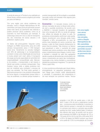 ano 19 edição 66 janeiro à março 201626
A venda de areia por m3
ainda é uma realidade em
Minas Gerais, embora exista a exigência de venda
por peso de balança.
“Em uma região com sérios problemas nas
estradas, como a Região Metropolitana de BH,
caminhões com peso acima do permitido causam
ainda mais danos ao pavimento das rodovias e
podem provocar sérios acidentes, como os já
ocorridos no Anel Rodoviário, por exemplo. A
sobrecarga coloca em risco a vida do transporta-
dor, dos motoristas de outros veículos e de
pedestres”, explica Lanna.
Os dados são preocupantes. Segundo Lanna,
trafegam na RMBH diariamente, cerca de 2.200
veículos transportando areia e 1.700 transpor-
tando brita. “Geralmente os veículos trafegam
com 30% de sobrecarga e os transportadores
cometem crimes como falsificação de nota fiscal
e muitos andam sem nota”, alerta. O transporte
de cargas acima da capacidade do caminhão tem
responsabilidade compartilhada pelo fabrican-
te do produto, o transportador e até mesmo o
cliente que aceita o produto transportado. Para
Gustavo Lanna, toda a cadeia produtiva tem
que ser mobilizar para combater o excesso de
peso nas estradas. “No final, todos ganham, o
fabricante porque tem o seu produto transportado
de forma segura; o transportador porque reduz o
risco de acidentes; os clientes porque recebem o
produto transportado de forma legal e a sociedade
que pode contar com estradas mais seguras para
transitar”, conclui Lanna.
Economia - O mercado mineiro, como os
demais mercados de areia no Brasil, está sofren-
do com a questão econômica. De acordo com
a ANEPAC o mercado brasileiro de agregados
teve uma retração de 40% na venda de agrega-
dos, reflexo da redução de obras no país. Os
produtores entrevistados confirmam esta queda.
Alguns reconhecem uma retração ainda maior,
chegando a 60%, principalmente no caso de
portos mais distantes do centro comercial. Isto
porque o valor do frete impacta diretamente no
preço final do produto. “São diversos os fatores
que prejudicam o setor, o aumento da carga
tributária que onerou produtos como óleo diesel,
pneus, revestimentos para dragas, e outros mais,
e também a redução do valor dos agregados
devido a queda da demanda das construções e do
menor investimento por parte das mineradoras.
Associada a isto, temos também a concorrência
desleal dos produtores irregulares.” É a opinião de
Telmo Lopes Filho.
A crise econômica enfrentada pelo Brasil afetou,
principalmente, os pequenos produtores que,
sem fôlego para investir, estão abandonando
a atividade. A expectativa dos empresários é
de mais retração nos próximos meses. “Nossa
projeção é de 50% de queda para o mês de
abril. E para o fim do ano a expectativa é ainda
pior, a economia está encolhendo e acontece o
efeito dominó porque o mercado da construção
é o primeiro que cresce e o primeiro que encolhe
quando há crise”, avalia Gabriel Sales. O histórico
dos últimos dois anos, de acordo com as princi-
pais empresas da RMBH, é de retração de 12% a
15% entre 2014 e 2015 e de 20% a 25% entre 2015
e 2016. Os dados do DNPM mostram que houve
uma queda de 12,5% na arrecadação da Compen-
C A PA
Em uma região
com sérios
problemas
nas estradas,
como a Região
Metropolitana de
BH, caminhões
com peso acima do
permitido causam
ainda mais danos
ao pavimento das
rodovias.
O mercado mineiro,
como os demais
mercados de areia no
Brasil, está sofrendo
com a questão
econômica.
 