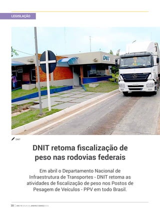 ano 19 edição 66 janeiro à março 201630
LEGISLAÇÃO
DNIT retoma fiscalização de
peso nas rodovias federais
Em abril o Departamento Nacional de
Infraestrutura de Transportes - DNIT retoma as
atividades de fiscalização de peso nos Postos de
Pesagem de Veículos - PPV em todo Brasil.
DNIT
 