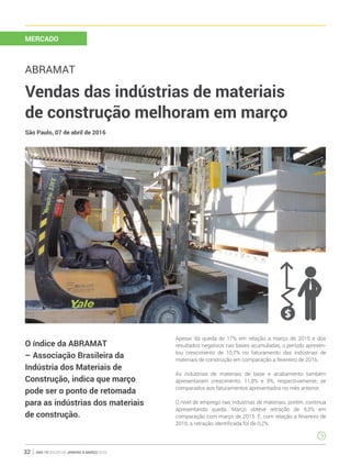 ano 19 edição 66 janeiro à março 201632
MERCADO
ABRAMAT
Vendas das indústrias de materiais
de construção melhoram em março
Apesar da queda de 17% em relação a março de 2015 e dos
resultados negativos nas bases acumuladas, o período apresen-
tou crescimento de 10,7% no faturamento das indústrias de
materiais de construção em comparação a fevereiro de 2016.
As indústrias de materiais de base e acabamento também
apresentaram crescimento: 11,8% e 9%, respectivamente, se
comparados aos faturamentos apresentados no mês anterior.
O nível de emprego nas indústrias de materiais, porém, continua
apresentando queda. Março obteve retração de 9,3% em
comparação com março de 2015. E, com relação a fevereiro de
2016, a retração identificada foi de 0,2%.
São Paulo, 07 de abril de 2016
O índice da ABRAMAT
– Associação Brasileira da
Indústria dos Materiais de
Construção, indica que março
pode ser o ponto de retomada
para as indústrias dos materiais
de construção.
 