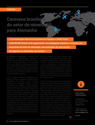 ano 19 edição 66 janeiro à março 201636
EVENTOS
Caravana brasileira
do setor de mineração
para Alemanha
O objetivo é facilitar o encontro entre
empresários e multiplicadores alemães e
brasileiros. Em parceria com a Enviacon Interna-
tional, o Bundes Ministerium Für Wirstschaf-
tund Energie (BMWI) e a Confederação Nacional
da Indústria Alemã (VDMA), a CEEI realizará a
viagem de 17 a 20 de outubro. Na oportunidade,
os integrantes também participarão do Encontro
Econômico Brasil Alemanha (EEBA), em Erfurt,
capital do Estado da Turíngia.
O CEEI organiza caravanas comerciais, partici-
pação em feiras e rodadas de negócios para
empresários de múltiplos setores firmarem
contratos de cooperação bilateral e outras
modalidades de negócios. Thiago Gonçalves
Tartaro, assistente de negócios da BVMW Brasil/
CEEI, disse ao NMB que o centro trabalha com
regiões de lingua alemã na Europa: Alemanha,
Áustria e Norte da Suíça. A Bundes Verbant Mittel-
ständische Wirstschaft (BVMW) é representada
pela CEEI desde 2006 e esta é a primeira vez que
o centro realiza uma missão voltada à minera-
ção. Tartaro explica que a CEEI e a Enviacon se
candidataram em conjunto e ganharam uma
licitação do Ministério da Economia e Energia da
Alemanha. A assessoria brasileira se encarregará
de coordenar a delegação, que deve ter de oito a
15 empresas, segundo estimativa do ministério. A
Enviacon será responsável pela organização das
atividades.
Qualquer empresário do setor minerário pode
se inscrever. No cronograma provisório, estão
marcadas atividades como a rodada de negócios
no EEBA e as visitas técnicas às universidades
e centros de pesquisa. Os brasileiros partici-
parão da abertura do encontro, assessorados em
tempo integral por um representante da Enviacon
que domina a língua portuguesa. Na rodada de
negócios, os empresários receberão os perfis dos
alemães e escolherão com quem se reunirão. A
programação oficial será divulgada pela Enviacon
em meados de junho.
O Encontro Econômico Brasil-Alemanha (Deutsch-
Brasilianische Wirtschaftstage), que faz parte do
roteiro de atividades, é promovido pelas confed-
erações nacionais da indústria da Alemanha e do
Brasil. No evento, serão apresentadas oportuni-
dades de acordos entre empresas de várias áreas.
A Turíngia, Estado alemão que sedia o evento,
exporta R$ 810 milhões por ano para o Brasil, em
especial nos setores automobilístico, maquinário,
de tecnologia médica e energias renováveis. O
Brasil exporta cerca de R$ 100 milhões anuais
para o Estado, principalmente em commodities.
O CEEI acredita que o evento, que reuniu mais de
100 empresários na edição de 2015, na cidade
de Joinville (SC), deverá registrar números ainda
maiores este ano. No ano passado, foi a primeira
vez que o instituto trabalhou no evento. O centro
foi responsável pela tradução dos perfis de 37
empresas alemãs que vieram ao Brasil.
Para mais
informações
Confederação
Alemã de Empresas
de Pequeno
e Médio Porte
Thiago Gonçalves
+55 11 5506 2759
thiago.tartaro@ceei.org.br
Fonte: CEEI
A Confederação Alemã de Empresas de Pequeno e Médio Porte
(CEEI/BVMW Brasil) está organizando uma delegação brasileira, composta por
executivos do setor de mineração, para participar de uma missão
de negócios na Alemanha, em outubro.
 