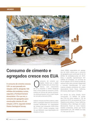 ano 19 edição 66 janeiro à março 201642
O consumo de cimento cresceu
3,8% no ano passado em
relação a 2014, atingindo 105
milhões de toneladas curtas,
segundo a Portland Cement
Association. Por sua vez, o
consumo de agregados para
construção cresceu 6% em
relação a 2014, segundo United
States Geological Survey.
O
consumo de cimento por
regiões mostra que a região
do Pacífico tem um ritmo mais
intenso, com crescimento
de 9,1%, enquanto a Centro Oeste-Sul
teve a única queda no consumo (-3,0%),
embora em termos de volume consumi-
do ainda permanece com a maior fração
do mercado americano (20%).
Valores menores de frete oceânico, dólar
forte e condições adversas da economia
mundial favoreceram as importações
de cimento que cresceram 34,4% entre
2014 e 2015. Usinas europeias mais
do que dobraram suas exportações em
direção ao Oeste.
Jason Willett, especialista em agrega-
dos do USGS, estima que o consumo
de agregados para construção foi de 2,5
bilhões de toneladas-curtas em 2015.
Areia e cascalho representaram 931
milhões de toneladas, um aumento de
5% em relação a 2014, sendo que 48% do
volume foram para concreto readymixed
e concreto manufaturado. Os cinco
maiores estados produtores em ordem
descendente foram Texas, California,
Minnesota, Washington e Michigan.
Em termos de rocha britada, foram
consumidos 1,5 bilhões de tonela-
das (70% de rocha calcária e 13% de
granito) em 2015, um aumento de 7% em
relação ao ano anterior. Texas, California,
Pensilvânia, Ohio e Michigan, em ordem
decrescente, foram os cinco maiores
estados produtores, sendo que foram
responsáveis pro 735 milhões do total,
7% mais que em 2014.
MUNDO
Consumo de cimento e
agregados cresce nos eua
 