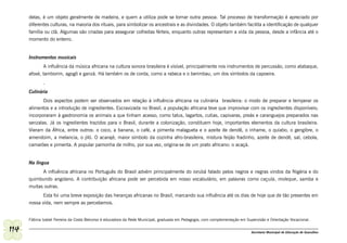 delas, é um objeto geralmente de madeira, e quem a utiliza pode se tornar outra pessoa. Tal processo de transformação é apreciado por
      diferentes culturas, na maioria dos rituais, para simbolizar os ancestrais e as divindades. O objeto também facilita a identificação de qualquer
      família ou clã. Algumas são criadas para assegurar colheitas férteis, enquanto outras representam a vida da pessoa, desde a infância até o
      momento do enterro.


      Instrumentos musicais
             A influência da música africana na cultura sonora brasileira é visível, principalmente nos instrumentos de percussão, como atabaque,
      afoxé, tamborim, agogô e ganzá. Há também os de corda, como a rabeca e o berimbau, um dos símbolos da capoeira.
             .
      Culinária
             Dois aspectos podem ser observados em relação à influência africana na culinária brasileira: o modo de preparar e temperar os
      alimentos e a introdução de ingredientes. Escravizada no Brasil, a população africana teve que improvisar com os ingredientes disponíveis;
      incorporaram à gastronomia os animais a que tinham acesso, como tatus, lagartos, cutias, capivaras, preás e caranguejos preparados nas
      senzalas. Já os ingredientes trazidos para o Brasil, durante a colonização, constituem hoje, importantes elementos da cultura brasileira.
      Vieram da África, entre outros: o coco, a banana, o café, a pimenta malagueta e o azeite de dendê, o inhame, o quiabo, o gengibre, o
      amendoim, a melancia, o jiló. O acarajé, maior símbolo da cozinha afro-brasileira, mistura feijão fradinho, azeite de dendê, sal, cebola,
      camarões e pimenta. A popular pamonha de milho, por sua vez, origina-se de um prato africano: o acaçá.


      Na língua
            A influência africana no Português do Brasil advém principalmente do iorubá falado pelos negros e negras vindos da Nigéria e do
      quimbundo angolano. A contribuição africana pode ser percebida em nosso vocabulário, em palavras como caçula, moleque, samba e
      muitas outras.
             Esta foi uma breve exposição das heranças africanas no Brasil, marcando sua influência até os dias de hoje que de tão presentes em
      nossa vida, nem sempre as percebemos.


      Fátima Izabel Ferreira da Costa Belcorso é educadora da Rede Municipal, graduada em Pedagogia, com complementação em Supervisão e Orientação Vocacional.

114                                                                                                                           Secretaria Municipal de Educação de Guarulhos
 