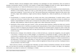 Diferentes métodos e técnicas pedagógicos podem materializar uma metodologia com essas características. Cabe uma escolha do
educador e da educadora, olhando o seu grupo, o seu contexto e o Projeto Político-Pedagógico da escola. Há, porém, algumas etapas que
consideramos essenciais em um método de enfrentamento do racismo e promoção da igualdade étnico-racial:
         •	 Problematização ou Sensibilização: o grupo precisa envolver-se emocionalmente com o tema. É necessário promover o estranhamento,
            identificar os “pré-conceitos”, oferecer uma “lupa” ou novas lentes para olhar a realidade de forma crítica. Cada um(a) deve ter
            espaço para se perguntar: “O que eu tenho com isto?” São recursos eficazes para a sensibilização: fragmento de fala, poema, letra
            de música, slogan, dados estatísticos, imagens (pinturas clássicas, fotografias etc.), relatos de experiências, júri simulado, entre
            outros;
         •	 Conceitualização: é o momento de aprofundar, de conhecer mais sobre o tema problematizado. O conteúdo merece o mesmo
            cuidado que as técnicas. É preciso evitar e superar a improvisação, garantindo tempo para estudar os temas; ter subsídios que
            facilitem a responsabilidade de contribuir para a construção de novos saberes. Podem ser eficazes para a construção de conceitos:
            definições, dados estatísticos, análise de discursos, artigos de leis, vídeos institucionais, filmes etc.;
         •	 Intervenção ou Plano de Ação: serve para “amarrar” o tema, para pensar ações individuais e coletivas que evitem que o caminho
            percorrido seja apenas mais um. Identificar como podemos fazer nossa parte para um futuro melhor, sem preconceitos. A intervenção
            pode ser: conversa em subgrupos para produção de síntese, elaboração de comentários gerais, produção de cartaz ou texto para
            compartilhar com a escola, dramatização sobre como agir diante de situações de discriminação, um Plano de Ação para abordagem
            do tema na escola;
         •	 Monitoramento e Avaliação: temos defendido, sempre, um diário de bordo que, a exemplo dos navegadores, sirva para registrar
            o mau tempo, a mudança de rota, as belas paisagens, os companheiros e companheiras de viagem, a próxima viagem etc. O
            monitoramento e a avaliação serão mais ou menos eficazes à medida que tenham indicadores de resultado bem definidos. Ao traçar
            objetivos e metas, precisamos definir aquilo que indicará se alcançamos os resultados desejados ou se dele nos aproximamos ou
            nos distanciamos. Portanto, o método deve prever um “marco zero” (como está a questão racial no meu contexto), o monitoramento
            (com instrumentos de observação e registro), a leitura e análise do registrado em tempo de rever caminhos. A avaliação de todo o
            processo facilitará o novo Plano de Ação.
       Sobre as técnicas, diríamos, numa linguagem bem matemática, que serem criativas e envolventes é necessário, mas não é suficiente
para uma boa técnica de promoção da igualdade étnico-racial. O primordial é que tenham um sentido, uma lógica, uma sequência,
continuidade e que estejam em acordo com a metodologia e o método.

Ashanti | Grupo de Trabalho de Promoção da Igualdade Racial                                                                                        55
 