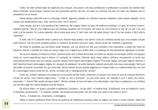 Então, faz todo sentido falar da negritude das crianças, dos jovens e de seus professores e professoras na escola; faz sentido falar
     dessa dimensão racial porque, mesmo que não queiramos admitir, ela tem um peso no currículo. Ela tem um peso nas relações que se
     estabelecem lá na escola.
           Nesse espaço particular que é a educação infantil, algumas questões do cotidiano marcam bastante o peso dessas relações. Já na
     canção que apresentamos aqui, hoje, isso fica claro, não é mesmo?
           Essa canção, que tem uma aparência tão inofensiva, tão singela, traduz um grau de violência simbólica, um grau de racismo mesmo,
     bastante grande. Fala de uma negrinha que por diversas questões não é humana: ela nasce de uma cenoura (e não de um pai e de uma
     mãe) e já de avental. Em outras palavras, ela já nasce para servir. E tem mais: tem de saber dançar, não é? Se não souber, é fácil fazê-la
     “aprender”.
            É forte, não é? É bastante forte e parece que, fazendo esta análise, nos damos conta do conteúdo racista que uma simples canção
     pode traduzir, mas há outras questões postas no cotidiano da escola e são bem sutis, mesmo sendo tão violentas e agressivas.
             De todas as questões que permeiam essas relações, vou me centrar em três que considero mais relevantes: o papel dos livros de
     literatura infantil; a questão do corpo da criança negra e as imagens que se têm dele; e a presença de educadores(as) negros(as) na escola.
           No que diz respeito à literatura infantil, podemos dizer que na Rede Municipal, em todas as escolas de educação infantil, há espaços
     (mais ou menos específicos) para a leitura e a contação de histórias. Olhando para nossa prática cotidiana, recuperando os livros que
     costumeiramente lemos para as crianças, quantos desses livros trazem personagens negros? Princesas negras, príncipes negros? Rainhas e
     reis? Quantos trazem personagens negros em situação de destaque? Já existe bastante material produzido com essa preocupação. Será que
     eles estão circulando na escola? Ou, por outro lado, temos clareza de que quando pegamos em nossas mãos um material desse tipo, em que
     só o personagem branco pode ser rei, rainha, princesa, ele é, ideologicamente, racista?
            Certa vez, quando realizava uma pesquisa numa escola de São Paulo, presenciei no parque uma cena em que as crianças decidiram
     brincar de rainha. Uma menina negra disse: “– Então eu sou a princesa!”, ao que outra aluna, de imediato e com o apoio dos outros,
     respondeu: “– Como? Não existe princesa ‘preta’”. Minha vontade na hora era fazer uma intervenção, mas havia a professora e eu confiava
     que ela faria algo (ao menos desejava que ela fizesse).
           Os alunos foram, em grupo, consultar a professora. Contaram – do seu jeito – a história toda. A professora, com ar enfadonho, ouviu
     e respondeu prontamente: “– É verdade, Isabela, não existe princesa preta. Faz de conta que você é uma visita no reino”.
           Pois é... A Isabela era, novamente, a estrangeira.
           Talvez a própria professora fosse vítima da ausência de referências positivas sobre os negros nos livros e contos infantis. Talvez ela

58                                                                                                              Secretaria Municipal de Educação de Guarulhos
 