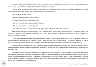 Gostar da sua negritude, da textura de seu cabelo, do tom da sua pele, do formato dos seus lábios, tudo isso, numa sociedade racista
     como a nossa, é mais difícil quando a escola reafirma o racismo no seu cotidiano.

           Certa vez, fiquei estarrecido quando, ainda na pesquisa que fazia, no horário do lanche, assisti ao seguinte diálogo entre um aluno e
     uma professora de educação infantil, após as musiquinhas do “meu lanchinho” etc.:

            – Prô, não gosto de leite. É ruim.

            – Mas tem de beber, Lucas, é bom pra saúde.

            – Eu gosto de café, prô, em casa eu tomo café.

            – Mas leite é bom. Olha que gostoso, a prô tá bebendo.

            – Prô, se eu tomar leite eu vou ficar branco?

            – Ah... Só se você tomar bastante, aí você vai ficar igual à prô, inteligente, forte. Você não quer?

           Além de reforçar a rejeição do menino a sua cor, a professora ainda associou a cor branca (do leite?) à inteligência, à força. Por
     omissão, ela disse que a cor negra não é inteligente, não é forte... Essas questões acontecem cotidianamente na escola e a gente não
     percebe. Ou será que percebe?

             Quando meninas e meninos negros estão desenhando a si mesmos e a suas famílias, pedem para a “prô” o famigerado “lápis cor da
     pele” e a professora “esquece” de dizer a eles que sua pele é negra, linda, tem uma cor única, especial... Ou quando a professora diz que “se
     pintar tudo preto, não vou ver nem seu olho”. Quais são as imagens de negritude que estamos ajudando as crianças a construir?

            O terceiro ponto em que gostaria de tocar é a presença de educadores(as) negros(as) nas escolas. Essa questão me chamou a atenção
     mais recentemente, quando, numa das Coordenadorias de Educação, trabalhei com uma das poucas supervisoras negras da Rede Municipal,
     a Elisabeth Dias.

            Ela dizia que, quando chegava às escolas infantis que visitava, as crianças queriam, a todo custo, tocar em seu cabelo, pegar na sua
     mão, tocar nas suas roupas. As crianças achavam lindo o cabelo (às vezes com tranças, às vezes com penteado black), achavam lindas as
     roupas, achavam linda a elegância (porque a criança tem um senso estético, viu? Criança enxerga beleza!). Daí eu fiquei pensando: “Será que
     outras professoras, diretoras, coordenadoras, serventes, enfim, será que outras mulheres bonitas como aquela supervisora não apareciam na
     escola? Será que ela era tão extraterrestre assim?”.

60                                                                                                                 Secretaria Municipal de Educação de Guarulhos
 