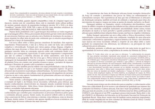 32 Artigo 33Artigo
moral. Para compreendê-lo exatamente, devemos abstrair de todo respeito e moralidade,
de todo o sentimento. Tudo isso está no homem em seu estado bruto, em cujo caráter nada
se encontra que pareça humano (...). (HEGEL, 1928, p. 193/194).
	 Em certa medida, quando alguém compartilha a visão de comparar negros aos
macacos, mesmo sem ter consciência disso, está se inserindo nesta cultura política
do racismo gestada através de argumentos teológicos (séculos XV e XVI) e os ditos
“científicos” (séculos XVII, XVIII, XIX e início do XX) como abordam estudiosos do
tema (WIEVIORKA, 1992; MUNANGA, 1999; SANTOS, 2002).
	 Depois deste preâmbulo com o qual busquei desconstruir as visões negativas
que se propagam sobre a África, procurando demonstrar que tais visões são resultado
de um processo histórico que se articula com a história do fenômeno do racismo, o
passo seguinte foi olhar mais de perto este continente que os estudos arqueológicos
afirmam ser o berço da humanidade.
	 Um novo olhar sobre a África precisa considerar de imediato, dois aspectos
importantes. Primeiramente, o fato de a África ser, antes de tudo, um continente
complexo e diversificado. Formado por vários países, etnias, línguas, religiões e
culturas das mais diversas, a África deve ser pensada no plural. Isto significa que
qualquer conceito, ideia ou concepção unívoca sobre este continente tende a ser
limitada e, por conseguinte, equivocada. O outro ponto importante é compreender
que não se conhece a História africana de modo satisfatório, sem levar em
consideração a sua geografia. Não foi à toa que a África tornou-se alvo da maior
rapinagem da humanidade feita pelos europeus. Continente localizado no centro
do planeta Terra, em contato com grandes oceanos e mares, e portador de riquezas
minerais e florestais de grande valor econômico e medicinal.
	 O novo olhar também precisa refletir com mais profundidade o fato da África
ser o lugar no planeta em que o ser humano surgiu enquanto espécie. Os povos
africanos são os pioneiros na produção cultural humana. Ao invés de pensar a África
como sendo sem história e sem cultura, como apregoaram divulgadores do racismo,
é preciso se ater a este aspecto fundamental do pioneirismo africano em relação ao
saber e conhecimento humano.
	 Neste sentido, a abordagem sobre grandes civilizações africanas do passado,
a exemplo do Egito e da Etiópia, fez-se necessária, sobretudo, para reforçar que
muitos conhecimentos desenvolvidos no chamado mundo ocidental tiveram sua
origem nestas civilizações. Além disso, foram destacados os inúmeros impérios,
reinos e sociedades tipicamente africanas.
	 Mapas foram amplamente utilizados na aula, pois a cartografia é um campo do
conhecimento que contribui para visualizarmos os processos históricos pelos quais
o continente africano passou. Sendo assim, foi possível refletir sobre as diversas
rotas comerciais da África: rotas internas e externas, rotas islâmicas, rotas no deserto
do Saara, dentre outras. O comércio não apenas significava trocas econômicas, era
também lugar de trocas culturais das mais diversas.
	
	 As experiências das lutas de libertação africana foram exemplos destacados
da força de vontade e persistência dos povos da África no enfrentamento ao
colonialismo europeu. São experiências de luta que não só libertaram os africanos
da dominação europeia, também serviram de estímulo e inspiração para lutas dos
movimentos de negros e negras em todas as partes do mundo, inclusive, no Brasil.
	 Destaquei também os chamados valores civilizatórios afro-brasileiros, como
forma de refletir a respeito de algumas das influências das culturas africanas no Brasil.
Valores como memória, oralidade, ludicidade, ancestralidade, dentre outros, foram
abordados de modo a se fazer perceber o quanto podemos tomar o ponto de vista
africano para estabelecermos relações étnico-raciais com base no respeito e tolerância.
	 Enfim, busquei: apresentar um novo olhar sobre a África; desconstruir visões
naturalizadas e preconceituosas sobre este continente, resultado de uma educação
colonizada e etnocêntrica; apresentar a riqueza histórica da África e dos africanos,
suas marcas em nossa sociedade; debater a respeito de um olhar sobre o outro
pautado na compreensão das diferenças, na tolerância e na percepção do valor
cultural dos povos africanos.
	 Reafirmei, portanto, a reflexão que desenvolvi em outro texto no qual tive a
oportunidade de escrever sobre a importância do ensino da História da África:
Philip. D. Curtin disse certa vez que para os africanos, “o conhecimento do passado
de suas próprias sociedades representa uma tomada de consciência indispensável ao
estabelecimento de sua identidade em um mundo diverso e em mutação” (CURTIN, 2010, p.
37). Entendo que a “tomada de consciência indispensável” à qual se refere Curtin, também
diz respeito às diversas sociedades que sentiram a ação política e cultural da diáspora
africana no processo histórico de suas formações. Sendo assim, considerando a sociedade
brasileira fruto, em grande parte, do trabalho econômico, político e cultural de africanos
e seus descendentes nascidos aqui, presumo ser no mínimo necessário conhecermos e
pensarmos mais sobre a África, para conseguirmos realizar o que Curtin disse acima.
Isto nos coloca de imediato um desafio: ampliarmos o “espaço da África” na sociedade.
A busca desta ampliação implica, de forma dialética, na ampliação do espaço da África
dentro de nós. Este raciocínio se inspira nas reflexões de Franz Fanon acerca do fenômeno
da “descolonização” (Os Condenados da Terra) e na “Arma da Teoria” de Amílcar Cabral.
Um conhecimento histórico da África consistente é uma “arma teórica” fundamental em
prol da “descolonização” da educação brasileira. (SANTOS, 2012, p. 83/84).
	 Durante muito tempo um dos obstáculos para se ampliar o conhecimento sobre
África era a dificuldade de se ter acesso a um material de qualidade que tratasse dos
conteúdos da História e Cultura africana. Este não é mais um problema. A principal
obra que trata do assunto, os oito volumes da História Geral da África, publicação da
UNESCO, está disponível em PDF a qualquer pessoa interessada. Basta abrir o site
da UNESCO, do Ministério da Educação ou da Secretaria Nacional de Promoção da
Igualdade Racial. Além disso, nestes sites há também outros materiais importantes,
além da versão simplificada em dois volumes da História Geral da África. Conclui
a minha aula abordando estas informações.
 