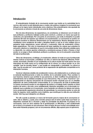 Introducción
     El entendimiento limitado de la convivencia escolar que insistía en la centralidad de la
norma y del control se está abriendo paso a modos más positivos imaginar la convivencia que
influyen en los logros tanto individuales como colectivos. Este entendimiento más ajustado de
la convivencia se articula a través de una serie de dimensiones claves.

     Dos de estas dimensiones, las expectativas y la consistencia, se relacionan con el modo en
que profesores y profesoras trabajan juntos para construir y sostener un marco que guíe las
conductas y los aprendizajes. Por una parte, la convivencia y, por ende, la disciplina no puede
separarse del resto de aspectos que afectan a la escolarización. La convivencia en positivo en
los centros escolares se relaciona directamente con las expectativas. Muchos desajustes que se
manifiestan como problemas de orden y disciplina tienen su raíz en el ciclo maligno que se
perpetúa: bajas expectativas, escaso estímulo y motivación, falta de rendimiento crónico,
bajas expectativas... Por otra, la importancia de hacer explícitos los valores que sustentan la
actuación colectiva se materializa en que la comunidad escolar tiene referentes estables para
su desarrollo. Los valores aportan coherencia y consistencia porque el éxito o fracaso a nivel
escolar no se juega a título individual, profesora a profesora, sino en la actuación conjuntada
de todo el profesorado.

    Otras dos dimensiones, el diálogo y la implicación, afectan al modo en que el profesorado
intenta motivar al alumnado y establecer con ellos un sistema de relaciones diferente. Profe-
sorado, alumnado y familias no son socializados en la cultura escolar de modo pasivo sino que
intervienen de modo activo en la configuración de la misma. La cultura escolar no es una
variable “que las escuelas tienen” y que puede ser manipulada y controlada. La cultura es
algo “que las escuelas son” como producto de la negociación de significados compartidos en la
interacción humana.

    Construir relaciones estables de consideración mutua y de colaboración es un esfuerzo que
se extiende beneficiosamente a todos los ámbitos de la actividad escolar. Para cambiar lo
que hacemos, tenemos que cambiar lo que pensamos, es decir modificar las percepciones, el
entendimiento de la realidad compleja en que intervenimos. Hay un cierto “buenismo” con-
traproducente en algunas actuaciones de convivencia escolar creyendo que son un añadido
dedicación de cierto profesorado comprometido. Es un compromiso de todo el profesorado.
La buena convivencia escolar es una exigencia de justicia y se trabaja tanto creando un clima
positivo de centro y de aula, como estableciendo relaciones saludables con el alumnado im-
pidiendo que se pierdan en el anonimato, como haciendo con eficacia las labores de tutoría,
como proponiendo experiencias atractivas de aprendizaje. La convivencia escolar se nutre de
todos los aspectos, tanto explícitos como implícitos, que constituyen la vida de una institución
escolar. Solo hay que trabajarlos con eficacia.

    Por ello cuando se plantea un marco de formación para la mejora de la convivencia es-
colar, éste es abierto y, quizá, poco concreto porque será el centro quien tiene que hacer un
diagnóstico acertado de su situación y elegir las prioridades de desarrollo. El progreso en la
convivencia, como en otros aspectos de la escolarización, es dificultoso y está condicionado
                                                                                                   CONVIVES nº1 julio 2012




por el clima y el contexto en que actuamos. Pero el hecho de que muchas comunidades esco-
lares estén haciendo progresos, aún en circunstancias difíciles, deja espacio para el optimismo.




                                                                                                   5
 
