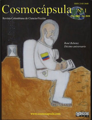 CosmocápsulaRevista Colombiana de Ciencia-Ficción
NNoovv.. 22000099 -- EEnn.. 22001100
NNºº 11
www.cosmocapsula.com
ISSN 2145-3640
René Rebetez
Décimo aniversario
 