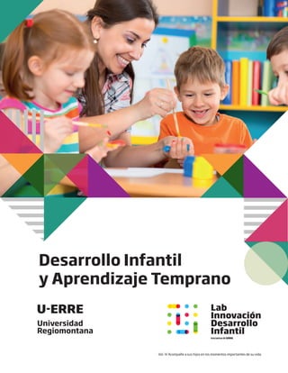 Desarrollo Infantil
y Aprendizaje Temprano
Vol. IV Acompañe a sus hijos en los momentos importantes de su vida.
Lab
Innovación
Desarrollo
Infantil
Iniciativa U-ERRE
 