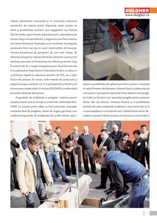 ridicat, optimizarea consumului şi în consecinţă reducerea 
pierderilor de materie primă. Împreună, toate acestea ne 
oferă şi posibilitatea asumării unui angajament mai hotărât 
faţă de mediu, aspect foarte important pentru dezvoltarea pe 
termen lung a întreprinderilor şi asigurarea unui flux continuu 
de materie lemnoasă. Avantajele sunt transferate mai departe 
produsului finit, mai ales în cazul construcţiilor de locuinţe. 
Acestea beneficiază de parametri de cost mult reduşi, de 
eficienţă energetică ridicată oferită de elemente constructive 
mai bine executate şi întreţinerea mai ieftină pe termen lung. 
În acest mod, de-a lungul întregului proces de prelucrare dar 
şi la exploatarea după darea în folosinţă a lucrării, se aduce o 
contribuţie majoră la reducerea emisiilor de CO2 sau a altor 
factori de poluare. De aceea, noile metode de prelucrare şi 
impactul asupra mediului vor fi în permanenţă urmărite prin 
promovarea modernizării în revista DULGHER şi conferinţele 
periodice dedicate domeniului. 
Programele de învăţământ şi pregătire continuă pentru 
această meserie sunt un alt aspect urmărit de conferinţele DUL-GHER. 
La această primă ediţie au fost prezentate avantajele 
sistemului dual de pregătire, sistem de origine germană, care 
combină programele de învăţământ din şcolile tehnice speci-alizate 
DULGHER 
www.dulgher.ro 
şi posibilitatea de aplicare practică a acestor cunoştinţe 
în cadrul firmelor din domeniu. Sistemul dual şi colaborarea pe 
care acesta o presupune reprezintă cheia obţinerii unei pregă-tiri 
înalte şi a formării unor specialişti pregătiţi pentru proiecte 
dintre cele mai diverse. Urmarea firească va fi posibilitatea 
preluării de către companiile româneşti a unor lucrări din ce în 
ce mai complexe şi cu cerinţe de cost / calitate foarte stricte. Re-zultatul 
nu poate fi decât unul pe care noi toţi cei care lucrăm în 
31 
 