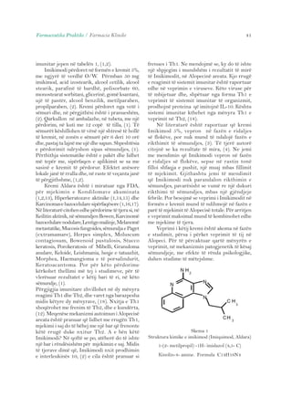 Farmaceutika Praktike / Farmacia Klinike 41 
imunitar jepen në tabelën 1, (1,2). 
Imikimodi përdoret në formën e kremit 5%, 
me ngjyrë të verdhë O/W. Përmban 50 mg 
imikimod, acid izostearik, alcool cetilik, alcool 
stearik, parafinë të bardhë, polisorbate 60, 
monostearat sorbitani, glicerinë, gomë ksantani, 
ujë të pastër, alcool benzilik, metilparaben, 
propilparaben, (2). Kremi përdoret nga vetë i 
sëmuri dhe, në përgjithësi është i pranueshëm, 
(2). Qarkullon në ambalazhe, në tubeta, me një 
përdorim, në kuti me 12 copë të tilla, (1). Të 
sëmurët këshillohen të vënë një shtresë të hollë 
të kremit, në zonën e sëmurë për 6 deri 10 orë 
dhe, pastaj ta lajnë me ujë dhe sapun. Shpeshtësia 
e përdorimit ndryshon sipas sëmundjes, (1). 
Përthithja sistematike është e pakët dhe lidhet 
më tepër me, sipërfaqen e aplikimit se sa me 
sasinë e kremit të përdorur. Efektet anësore 
lokale janë të rralla dhe, në raste të veçanta janë 
të përgjithshme, (1,2). 
Kremi Aldara është i miratuar nga FDA, 
për mjekimin e Kondilomave akuminata 
(1,2,13), Hiperkeratozave aktinike (1,14,15) dhe 
Karcinomave bazocelulare sipërfaqësore (1,16,17). 
Në literaturë citohen edhe përdorime të tjera si, në 
Keilitin aktinik, në sëmundjen Bowen, Karcinomë 
bazocelulare nodulare, Lentigo malinje, Melanomë 
metastatike, Mucosis fungoides, sëmundja e Paget 
(extramamare), Herpes simplex, Moluscum 
contagiosum, Bowenoid pustulosis, Stucco 
keratosis, Porokeratosis of Mibelli, Granuloma 
anulare, Keloide, Leishmania, heqje e tatuazhit, 
Morphea, Haemangioma e të porsalindurit, 
Keratoacantoma. Por për këto përdorime 
kërkohet thellimi më tej i studimeve, për të 
vlerësuar rezultatet e këtij bari të ri, në këto 
sëmundje, (1). 
Përgjigjia imunitare zhvillohet në dy mënyra 
reagimi Th1 dhe Th2, dhe varet nga barazpesha 
midis këtyre dy mënyrave, (18). Nxitja e Th1 
shoqërohet me frenim të Th2, dhe e kundërta, 
(12). Meqenëse mekanizmi autoimun i Alopecisë 
areata është pranuar që lidhet me rrugën Th1, 
mjekimi i saj do të bëhej me një bar që frenonte 
këtë rrugë duke nxitur Th2. A e bën këtë 
Imikimodi? Në qoftë se po, atëherë do të ishte 
një bar i rëndësishëm për mjekimin e saj. Midis 
të tjerave dimë që, Imikimodi nxit prodhimin 
e interleukinës 10, (2) e cila është pranuar si 
frenues i Th1. Ne mendojmë se, ky do të ishte 
një shpjegim i mundshëm i rezultatit të mirë 
të Imikimodit, në Alopecinë areata. Kjo rrugë 
e reagimit të sistemit imunitar është raportuar 
edhe në veprimin e viruseve. Këto viruse për 
të mbijetuar dhe, shpëtuar nga forma Th1 e 
veprimit të sistemit imunitar të organizmit, 
prodhojnë proteina që imitojnë IL-10. Kështu 
sistemi imunitar kthehet nga mënyra Th1 e 
veprimit në Th2, (18). 
Në literaturë është raportuar që kremi 
Imikimod 5%, vepron në fazën e ridaljes 
së flokëve, por nuk mund të ndalojë fazën e 
rikthimit të sëmundjes, (3). Të tjerë autorë 
citojnë se ka rezultate të mira, (4). Ne jemi 
me mendimin që Imikimodi vepron në fazën 
e ridaljes së flokëve, sepse në rastin tonë 
filloi shfaqja e pushit, një muaj mbas fillimit 
të mjekimit. Gjithashtu jemi të mendimit 
që Imikimodi nuk parandalon rikthimin e 
sëmundjes, pavarësisht se vumë re një dukuri 
rikthimi të sëmundjes, mbas një gjëndjeje 
febrile. Por besojmë se veprimi i Imikimodit në 
formën e kremit mund të ndihmojë në fazën e 
parë të mjekimit të Alopecisë totale. Për arritjen 
e veprimit maksimal mund të kombinohet edhe 
me mjekime të tjera. 
Veprimi i këtij kremi është akoma në fazën 
e studimit, përsa i përket veprimit të tij në 
Alopeci. Për të përcaktuar qartë mënyrën e 
veprimit, në mekanizmin patogjenetik të kësaj 
sëmundjeje, me efekte të rënda psikologjike, 
duhen studime të mëtejshme. 
Skema 1 
Struktura kimike e imikimod (Imiquimod, Aldara) 
1-(2- metilpropil) -1H- imidazol (4,5- C) 
Kinolin-4- amine. Formula C14H16N4 
 