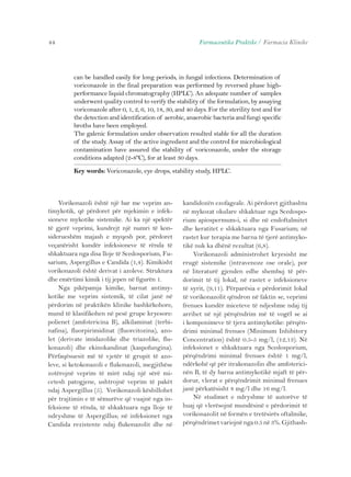 44 Farmaceutika Praktike / Farmacia Klinike 
can be handled easily for long periods, in fungal infections. Determination of 
voriconazole in the final preparation was performed by reversed phase high-performance 
liquid chromatography (HPLC). An adequate number of samples 
underwent quality control to verify the stability of the formulation, by assaying 
voriconazole after 0, 1, 2, 6, 10, 18, 30, and 40 days. For the sterility test and for 
the detection and identification of aerobic, anaerobic bacteria and fungi specific 
broths have been employed. 
The galenic formulation under observation resulted stable for all the duration 
of the study. Assay of the active ingredient and the control for microbiological 
contamination have assured the stability of voriconazole, under the storage 
conditions adapted (2-8ºC), for at least 30 days. 
Key words: Voriconazole, eye drops, stability study, HPLC. 
Vorikonazoli është një bar me veprim an-timykotik, 
që përdoret për mjekimin e infek-sioneve 
mykotike sistemike. Ai ka një spektër 
të gjerë veprimi, kundrejt një numri të kon-siderueshëm 
majash e myqesh por, përdoret 
veçanërisht kundër infeksioneve të rënda të 
shkaktuara nga disa lloje të Scedosporium, Fu-sarium, 
Aspergillus e Candida (1,4). Kimikisht 
vorikonazoli është derivat i azoleve. Struktura 
dhe emërtimi kimik i tij jepen në figurën 1. 
Nga pikëpamja kimike, barnat antimy-kotike 
me veprim sistemik, të cilat janë në 
përdorim në praktikën klinike bashkëkohore, 
mund të klasifikohen në pesë grupe kryesore: 
polienet (amfotericina B), alkilaminat (terbi-nafina), 
fluorpirimidinat (fluorcitozina), azo-let 
(derivate imidazolike dhe triazolike, flu-konazoli) 
dhe ekinokandinat (kaspofungina). 
Përfaqësuesit më të vjetër të grupit të azo-leve, 
si ketokonazoli e flukonazoli, megjithëse 
zotërojnë veprim të mirë ndaj një sërë mi-cetesh 
patogjene, ushtrojnë veprim të pakët 
ndaj Aspergillus (5). Vorikonazoli këshillohet 
për trajtimin e të sëmurëve që vuajnë nga in-feksione 
të rënda, të shkaktuara nga lloje të 
ndryshme të Aspergillus; në infeksionet nga 
Candida rezistente ndaj flukonazolit dhe në 
kandidozën ezofageale. Ai përdoret gjithashtu 
në mykozat okulare shkaktuar nga Scedospo-rium 
apiospermum-i, si dhe në endoftalmitet 
dhe keratitet e shkaktuara nga Fusarium; në 
rastet kur terapia me barna të tjerë antimyko-tikë 
nuk ka dhënë rezultat (6,8). 
Vorikonazoli administrohet kryesisht me 
rrugë sistemike (intravenoze ose orale), por 
në literaturë gjenden edhe shembuj të për-dorimit 
të tij lokal, në rastet e infeksioneve 
të syrit, (9,11). Përparësia e përdorimit lokal 
të vorikonazolit qëndron në faktin se, veprimi 
frenues kundër miceteve të ndjeshme ndaj tij 
arrihet në një përqëndrim më të vogël se ai 
i komponimeve të tjera antimykotike: përqën-drimi 
minimal frenues (Minimum Inhibitory 
Concentration) është 0.5-5 mg/l, (12,13). Në 
infeksionet e shkaktuara nga Scedosporium, 
përqëndrimi minimal frenues është 1 mg/l, 
ndërkohë që për itrakonazolin dhe amfoterici-nën 
B, të dy barna antimykotikë mjaft të për-dorur, 
vlerat e përqëndrimit minimal frenues 
janë përkatësisht 8 mg/l dhe 16 mg/l. 
Në studimet e ndryshme të autorëve të 
huaj që vlerësojnë mundësinë e përdorimit të 
vorikonazolit në formën e tretësirës oftalmike, 
përqëndrimet variojnë nga 0.5 në 3%. Gjithash- 
 