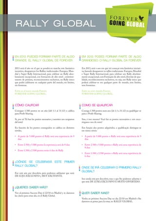 RALLY GLOBAL


EN 2013, PUEDES FORMAR PARTE DE ALGO                                EM 2013, PODES FORMAR PARTE DE ALGO
GRANDE, EL RALLY GLOBAL DE FOREVER.                                 GRANDIOSO, O RALLY GLOBAL DA FOREVER..

2013 será el año en el que se pondrá en marcha este fantástico      Em 2013, será o ano em que irá começar esta fantástica iniciati-
incentivo, desaparecen los Rallies tradicionales: Europeo, Mun-     va, fazendo desaparecer os rallies tradicionais: Europeu, Mundial
dial y Super Rally Internacional, para celebrar un Rally abso-      e Super Rally Internacional, para celebrar um Rally absoluta-
lutamente excepcional, con formación de alto nivel , entreteni-     mente excepcional, com Formação de alto nivel, diversão de qua-
miento de primera, reconocimientos exclusivos, un Rally único       lidade, reconhecimentos exclusivos, ou seja, um Rally único que
que podrá celebrarse en cualquier parte del mundo, sin límites,     poderá celebrar-se em qualquer parte do mundo, sem limites,
sin fronteras.                                                      sem fronteiras.

Entra en el nuevo mundo Forever,                                    Entre no novo mundo Forever,
FOREVER GOING GLOBAL.                                               FOREVER GOING GLOBAL.



CÓMO CALIFICAR                                                      COMO SE QUALIFICAR
Consigue 1.500 puntos en un año (del 1.1 al 31.12) o califica       Consiga 1.500 pontos num ano (de 1.1 a 31.12) ou qualifique-se
para Profit Sharing.                                                para o Profit Sharing.

Sí, ¡eso es! Tú haz los puntos necesarios y nosotros nos ocupamos   Sim, é isso mesmo! Você faz os pontos necessários e nós enca-
del resto!                                                          rregamo-nos do resto!

En función de los puntos conseguidos se califica en distintos       Em função dos pontos adquiridos, a qualificação distingue-se
niveles,                                                            em vários níveis:

• A partir de 5.000 puntos el Rally será una experiencia de 9       • A partir de 5.000 pontos o Rally será uma experiência de 9
  días                                                                dias

• Entre 2.500 y 5.000 puntos la experiencia será de 8 días          • Entre 2.500 e 5.000 pontos o Rally será uma experiência de
                                                                      8 dias
• Entre 1.500 y 2.500 puntos serán 6 días de Rally
                                                                    • Entre 1.500 y 2.500 pontos o Rally será uma experiência de
                                                                      6 dias

¿DÓNDE SE CELEBRARÁ ESTE PRIMER
RALLY GLOBAL?
                                                                    ONDE SE IRÁ CELEBRAR O PRIMEIRO RALLY
Eso está aún por descubrir, pero podemos adelantar que será:
                                                                    GLOBAL?
DE LUJO, EXCLUSIVO y MUY EXCITANTE.
                                                                    Isso ainda está por descobrir, mas o que lhe podemos adiantar é
                                                                    que será: DE LUXO, EXCLUSIVO E MUITO DIVERTIDO.

¿QUIERES SABER MÁS?
Ven al próximo Success Day el 22/10 en Madrid y te daremos          QUER SABER MAIS?
las claves para estar ahí, en el Rally Global.
                                                                    Venha ao próximo Success Day no dia 22/10 em Madrid e lhe
                                                                    daremos as pistas para lá estar, no RALLY GLOBAL.
 