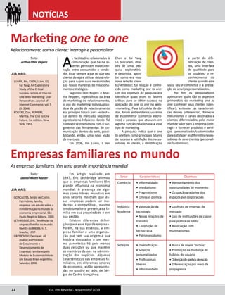 NOTÍCIAS 
Marketing one to one 
Relacionamento com o cliente: interagir e personalizar 
As facilidades relacionadas à 
comunicação que há na in-ternet 
permitem maior inte-ração 
entre consumidor e vende-dor. 
Estar sempre a par do que seu 
cliente deseja e utilizar dessa rela-ção 
para suprir suas necessidades 
são novas maneiras de relaciona-mento 
estratégico. 
Segundo Don Rogers e Mar-tha 
Peppers, especialistas da área 
de marketing de relacionamento, 
o uso do marketing individualiza-do 
e da gestão de relacionamento 
é o princípio básico para se desta-car 
dentro do mercado, seguindo 
o pretexto na ênfase no cliente. Tal 
contexto se intensificou com o sur-gimento 
das ferramentas de co-municação 
dentro da web, possi-bilitando, 
então, uma nova visão 
de mercado. 
Em 2006, Pin Luarn, I. Jen 
Leia mais: 
LUARN, Pin, CHEN, I. Jen, LO, 
Kai Yang. An Exploratory 
Study of the Critical 
Success Factors of One-to- 
One Web-Marketing: User 
Perspectives. Journal of 
Internet Commerce, vol. 5 
(3) 2006. 
ROGERS, Don, PEPPERS, 
Martha. The One to One 
Future. 1st edition. New 
York, 1993. 
Empresas familiares no mundo 
As empresas familiares têm uma grande importância mundial 
22 GIL em Revista - Novembro/2013 
Chen e Kai Yang 
Lo buscaram, atra-vés 
de uma pes-quisa 
exploratória 
e descritiva, apon-tar 
como era essa 
nova relação clien-te/ 
vendedor; tal relação é conhe-cida 
como marketing one to one. 
Um dos objetivos da pesquisa era 
identificar quais eram os fatores 
críticos para se obter sucesso na 
aplicação do one to one no web- 
-marketing. Para tal coleta de da-dos, 
foram entrevistados usuários 
de e-commerce (comércio eletrô-nico) 
e pessoas que atuavam em 
alguma função relacionada a esse 
tipo de marketing. 
A pesquisa indica que o one 
to one tem como principais fatores 
de sucesso a satisfação das neces-sidades 
do cliente, a identificação 
a partir da dife-renciação 
de clien-tes, 
uma interface 
de qualidade para 
os usuários, o re-conhecimento 
do 
cliente quando este 
visita seu e-commerce e a presta-ção 
de serviços personalizados. 
Por fim, os pesquisadores 
apontaram quais são os aspectos 
primordiais do marketing one to 
one: conhecer seus clientes (iden-tificar), 
entender as característi-cas 
desses (diferenciar), fornecer 
mecanismos e canais destinados a 
clientes diferenciados pelo maior 
nível de valor para a empresa (inte-ragir) 
e fornecer produtos e servi-ços 
personalizados/customizados 
para satisfazer as diferentes neces-sidades 
de seus clientes (personali-zar/ 
customizar). 
Em artigo realizado em 
1997, Eric Lethbridge afirmou 
que as empresas familiares têm 
grande influência na economia 
mundial. A presença de algu-mas 
como líderes mundiais em 
seus setores mostram que es-sas 
empresas podem ser mo-dernas 
e competitivas, mesmo 
tendo uma forte presença da fa-mília 
em sua propriedade e em 
sua gestão. 
Existem diferentes defini-ções 
para esse tipo de empresa. 
Porém, na sua essência, a em-presa 
familiar é uma organiza-ção 
que tem sua origem e sua 
história vinculadas a um mes-mo 
parentesco há pelo menos 
duas gerações ou que mantêm 
os membros desses na adminis-tração 
dos negócios. Algumas 
características das empresas fa-miliares, 
em diferentes setores 
da economia, estão apresenta-das 
no quadro ao lado, de Sér-gio 
de Castro Gonçalves: 
Texto: 
Arthur Chini Pégere 
Texto: 
Daniel Aliatti Mayer 
Leia mais: 
GONÇALVES, Sérgio de Castro. 
Patrimônio, família, 
empresa: um estudo sobre a 
transformação no mundo da 
economia empresarial. São 
Paulo: Negócio Editora, 2000. 
LETHBRIDGE, Eric. Tendências da 
empresa familiar no mundo. 
Revista do BNDES, n. 7, 
Brasília, 1997. 
GRZYBOVSKI, Denize et. all. 
Análise do Processo 
de Crescimento e 
Desenvolvimento de 
Empresas Familiares pelo 
Modelo de Sustentabilidade: 
um Estudo Brasil-Argentina. 
Salvador, 2006. 
Setor Características Objetivos 
• Aproveitamento das 
oportunidades de momento 
• Ocupação gradativa dos 
espaços por corporações 
• Usufruto de reservas de 
mercado 
• Uso de instituições de classe 
para prática de lobby 
• Associação com 
multinacionais 
• Busca de novos “nichos” 
• Promoção da mudança de 
hábitos do usuário 
• Obtenção de ganhos de escala 
• Diferenciação por meio da 
propaganda 
• Informalidade 
• Imediatismo 
• Pragmatismo 
• Omissão política 
• Valorização da 
tecnologia 
• Novas relações de 
trabalho 
• Cooptação de 
tecnocracia 
• Patrimonialismo 
• Diversificação 
• Serviços 
personalizados 
• Profissionais 
liberais 
• Informalidade 
Comércio 
Indústria 
Moderna 
Serviços 
 