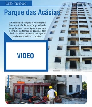 Estilo Paulicoop

Parque das Acácias
  No Residencial Parque das Acácias já foi
  feita a retirada da torre do guincho de
  carga da sua 6ª torre. Agora segue para
  o término da fachada do prédio, a fase
   final. No vídeo, momento em que os
       profissionais retiram o andaime.




          VIDEO
 