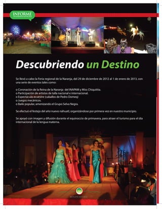 MATLA PA 2012-2015
12
Descubriendo un Destino
Se llevó a cabo la Feria regional de la Naranja, del 29 de diciembre de 2012 al 1 de enero de 2013, con
una serie de eventos tales como:
o Coronación de la Reina de la Naranja del INAPAM y Miss Chiquitita.
o Participación de artistas de talla nacional e internacional.
o Espectáculo ecuestre (caballos de Pedro Domeq)
o Juegos mecánicos.
o Baile popular, amenizando el Grupo Selva Negra.
Se efectuó el festejo del año nuevo náhuatl, organizándose por primera vez en nuestro municipio.
Se apoyó con imagen y difusión durante el equinoccio de primavera, para atraer el turismo para el día
internacional de la lengua materna.
 