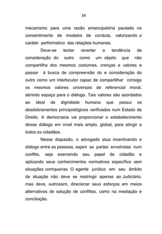 35
A própria Ordem dos Advogados do Brasil
reconhece a relevância desses meios de composição de
litígio. Prova disso é a e...