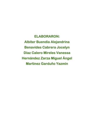 ELABORARON:
Albiter Buendia Alejandrina
Benavides Cabrera Jocelyn
Díaz Calero Mireles Vanessa
Hernández Zarza Miguel Ángel
Martinez Garduño Yazmin
 