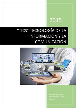 2015
Juan Pablo Ibarra Hoyos
TECNOLOGÍA PARA TODOS
10-3-2015
“TICS” TECNOLOGÍA DE LA
INFORMACIÓN Y LA
COMUNICACIÓN
 