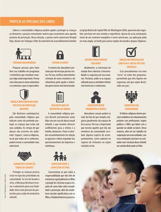 39305–QuebrandoSilêncio2019
Designer
Editor
C.Qualidade
Depto.Arte
Bruna
Q U E B R A N D O O S I L Ê N C I O 19
Foto:©highwaystarz|AdobeStock
notifi-
r reve-
bos”).
er, do
uma-
uições
que a
rcício
da no
rdieu:
unto é
onde
pleta-
idade
jeitos
. Por-
biente
r des-
biente
“Para
e que
gioso,
Deus.
paços
festa-
estão
tuições
xemplo,
ado, no
r a pró-
mento.
a igreja,
ar como
iolência
Líderes e comunidades religiosas podem ajudar a proteger as crianças
ao deixarem a postura meramente reativa para assumirem uma agenda
proativa de prevenção. Nessa direção, o pastor norte-americano Deepak
Reju, doutor em Teologia e líder do ministério de aconselhamento familiar
PROTEJA AS OVELHAS DOS LOBOS
Preparar pessoas para fazer
bem seu trabalho em programas
e ministérios que envolvam crian-
çaséalgomuitoimportante.Precisa
estarclaroparaosnovosvoluntários
eosveteranosoqueseesperadeles.
TREINAR VOLUNTÁRIOS
A maioria dos abusadores pre-
sumequenãoteráqueprestarcon-
tas.Porisso,verificarantecedentes
criminais de novos membros e de
voluntários pode ajudar a intimi-
darquemestivermal-intencionado.
FECHAR O CERCO
Idealmente, a construção do
templo deve valorizar a funciona-
lidade e a segurança de seus usuá-
rios. Portanto, avalie se os espaços
utilizadosparaasatividadesinfantis
não favorecem o isolamento.
ATENTE PARA ESPAÇOS
ISOLADOS
Esse procedimento cria uma
“cerca” ao redor dos pequenos,
permitindo que eles fiquem em
segurança até que sejam devol-
vidos aos pais.
IMPOR UM PROCESSO DE
CHECK-IN E CHECK-OUT DAS
CRIANÇAS
São diretrizes autoimpostas
pela comunidade religiosa que
indicam como ela pretende pro-
teger as crianças que estão sob
seus cuidados. As crenças de que
abusos não ocorrem em ambi-
entes“seguros”,comoosreligiosos,
ou de que todos ali se conhecem,
podem tornar a comunidade mais
vulnerável.
CRIAR E IMPLEMENTAR UMA
POLÍTICA DE PROTEÇÃO
INFANTIL
A comunidade religiosa pre-
cisa discutir previamente como
lidarcomumcasodeabusosexual
infantil, o que envolve oferecer
acolhimento para a vítima e a
família, denunciar e fazer os devi-
dos encaminhamentos em relação
ao agressor e talvez responder aos
questionamentos da imprensa e
vizinhança.
TER UM PLANO DE
RESPOSTA AO ABUSO
Abusadores sexuais podem se
valer do fato de que templos reli-
giosos geralmente são espaços de
livreacesso.Porisso,éimportante
que mesmo aqueles que não são
membros da comunidade rece-
bam alguma espécie de acom-
panhamento, como cadastro no
registro de visitantes ou sejam
visitados no lar.
CONHECER QUEM
FREQUENTA A IGREJA
Proteger as crianças precisa
estar no topo das prioridades da
comunidade. Se isso for levado a
sério, a liderança destinará recur-
sos e voluntários para essa finali-
dade, bem como pensará em pro-
tocolos para cuidar do ministério
infantil.
GARANTIR O APOIO DE
TODOS OS LÍDERES
Os líderes religiosos devem pro-
curarestabelecerumrelacionamento
próximo com profissionais, órgãos
públicos e ONGs que lidam com a
questão na cidade ou bairro. Dessa
maneira, além de um trabalho de
cooperaçãocomessasentidades,caso
essas instituições precisem ser acio-
nadas num eventual abuso infantil,
umcontatodiretopodeserfeito.
CONHECER SUA
COMUNIDADE
Conscientizar os pais sobre a
responsabilidade que eles têm de
mentorearespiritualmenteosfilhos
eprotegê-los.Orientarospaisares-
peito de como falar sobre sexuali-
dade e prevenção, além de estabe-
lecer vínculos significativos com os
filhos,éfundamentalnesseprocesso.
CONSCIENTIZAR E
CAPACITAR OS PAIS
na Igreja Batista de Capitol Hill, em Washington (EUA), apresenta dez suges-
tões com base em seus estudos e experiência. Apesar de essas orientações
virem de um contexto evangélico e norte-americano, sua aplicação pode
ser mais ampla, servindo para outras regiões do mundo e grupos religiosos.
39305_QuebrandoSilencio.indd 19 11/02/2019 17:18
 